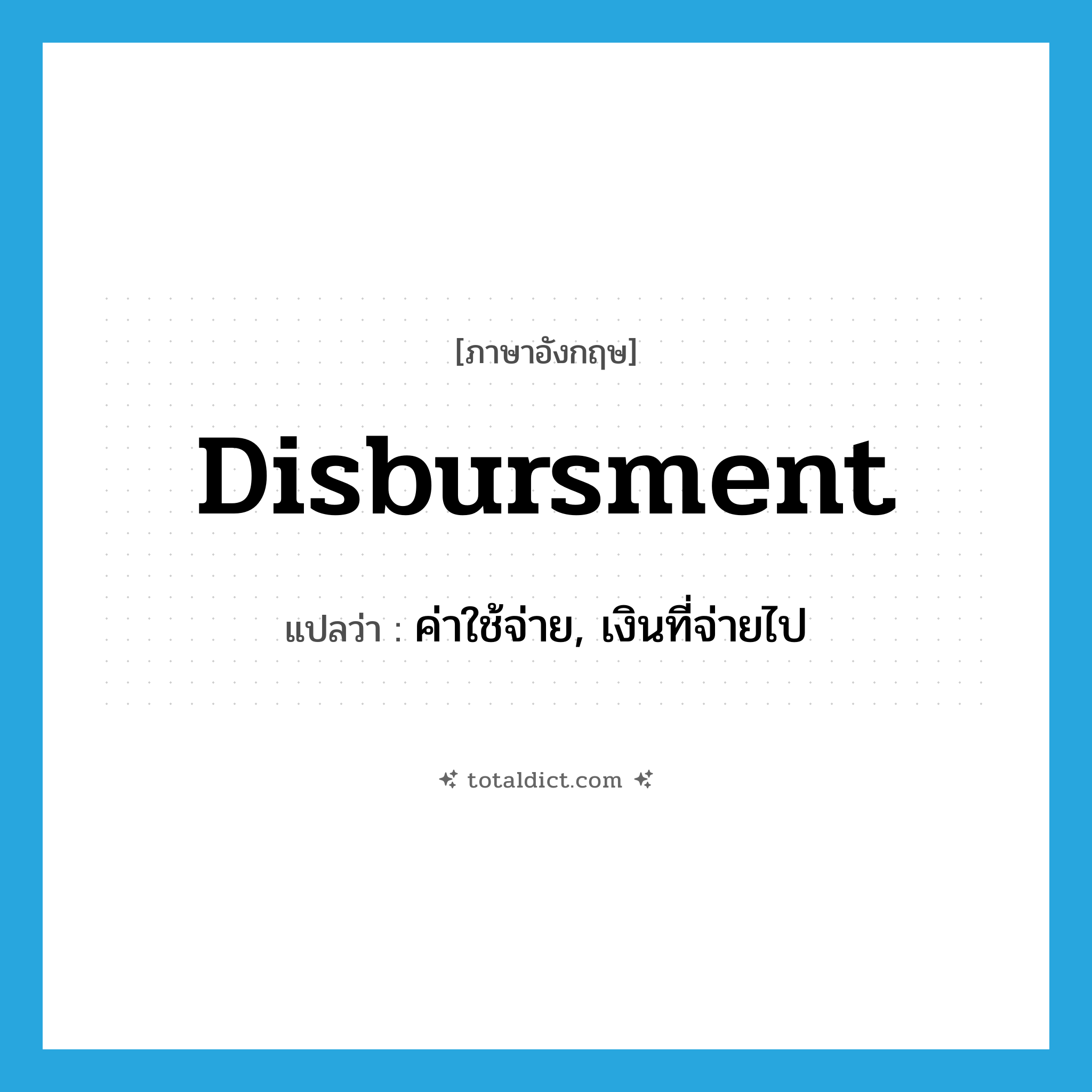 disbursment แปลว่า?, คำศัพท์ภาษาอังกฤษ disbursment แปลว่า ค่าใช้จ่าย, เงินที่จ่ายไป ประเภท N หมวด N
