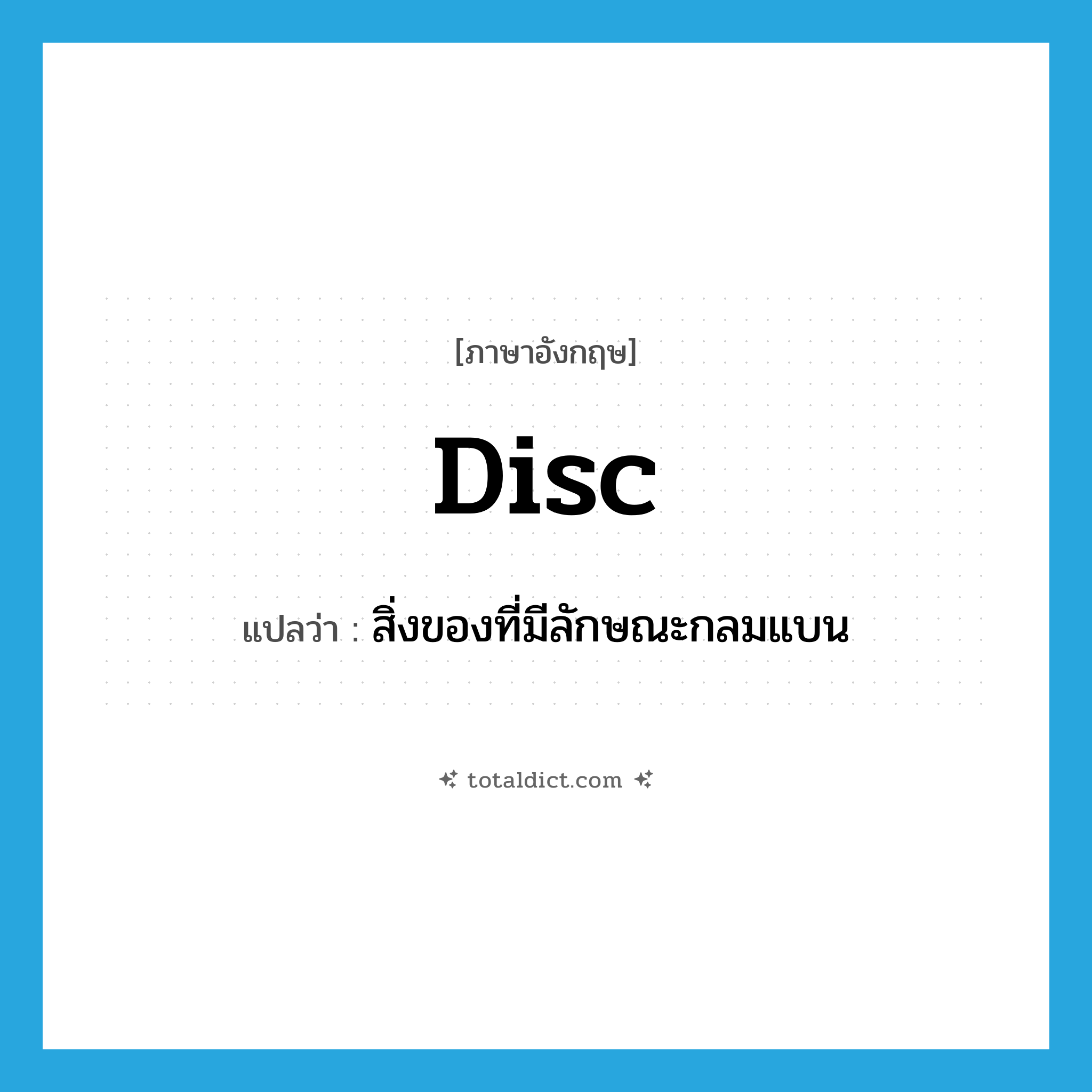 disc แปลว่า?, คำศัพท์ภาษาอังกฤษ disc แปลว่า สิ่งของที่มีลักษณะกลมแบน ประเภท N หมวด N