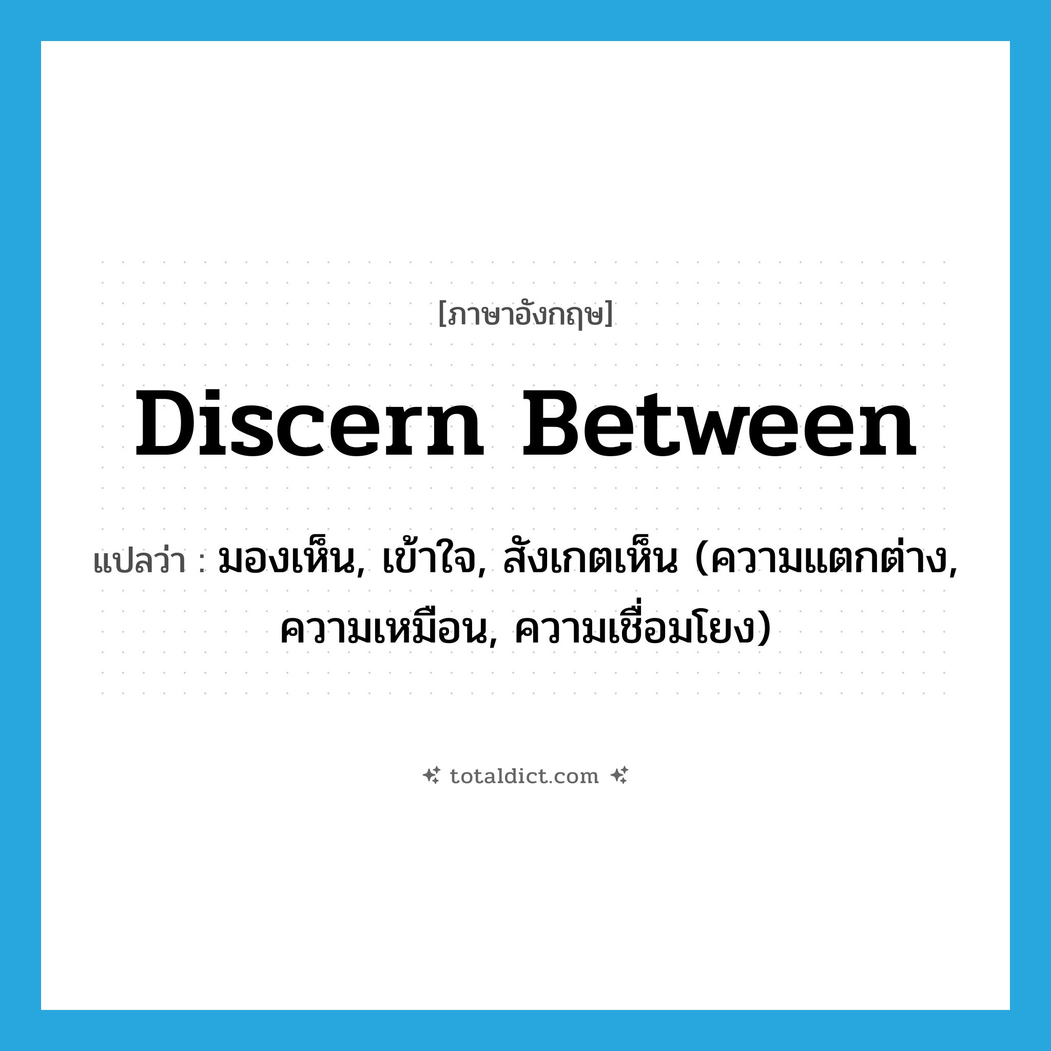 discern between แปลว่า?, คำศัพท์ภาษาอังกฤษ discern between แปลว่า มองเห็น, เข้าใจ, สังเกตเห็น (ความแตกต่าง, ความเหมือน, ความเชื่อมโยง) ประเภท PHRV หมวด PHRV