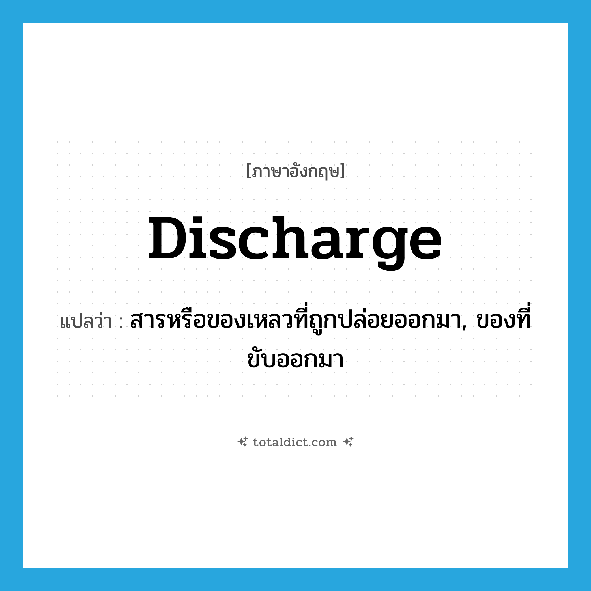 discharge แปลว่า?, คำศัพท์ภาษาอังกฤษ discharge แปลว่า สารหรือของเหลวที่ถูกปล่อยออกมา, ของที่ขับออกมา ประเภท N หมวด N