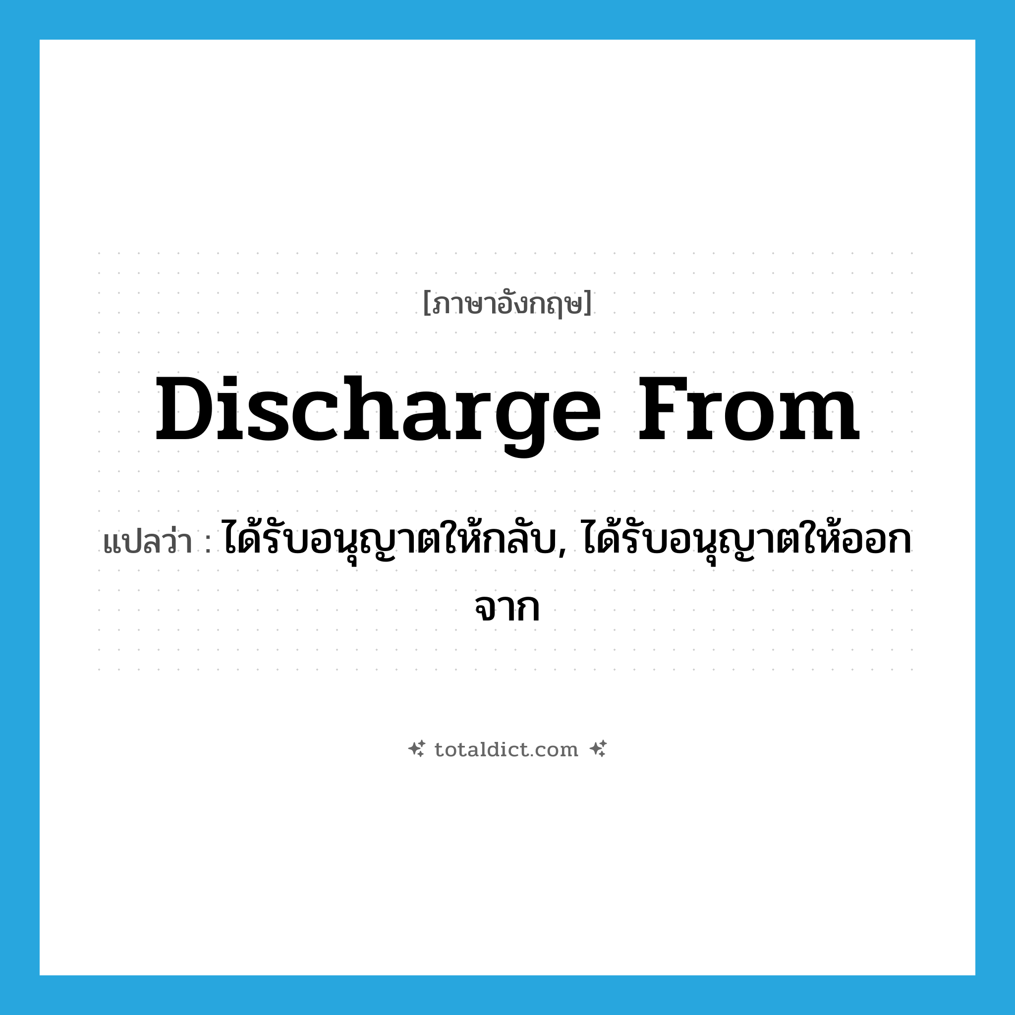 discharge from แปลว่า?, คำศัพท์ภาษาอังกฤษ discharge from แปลว่า ได้รับอนุญาตให้กลับ, ได้รับอนุญาตให้ออกจาก ประเภท PHRV หมวด PHRV