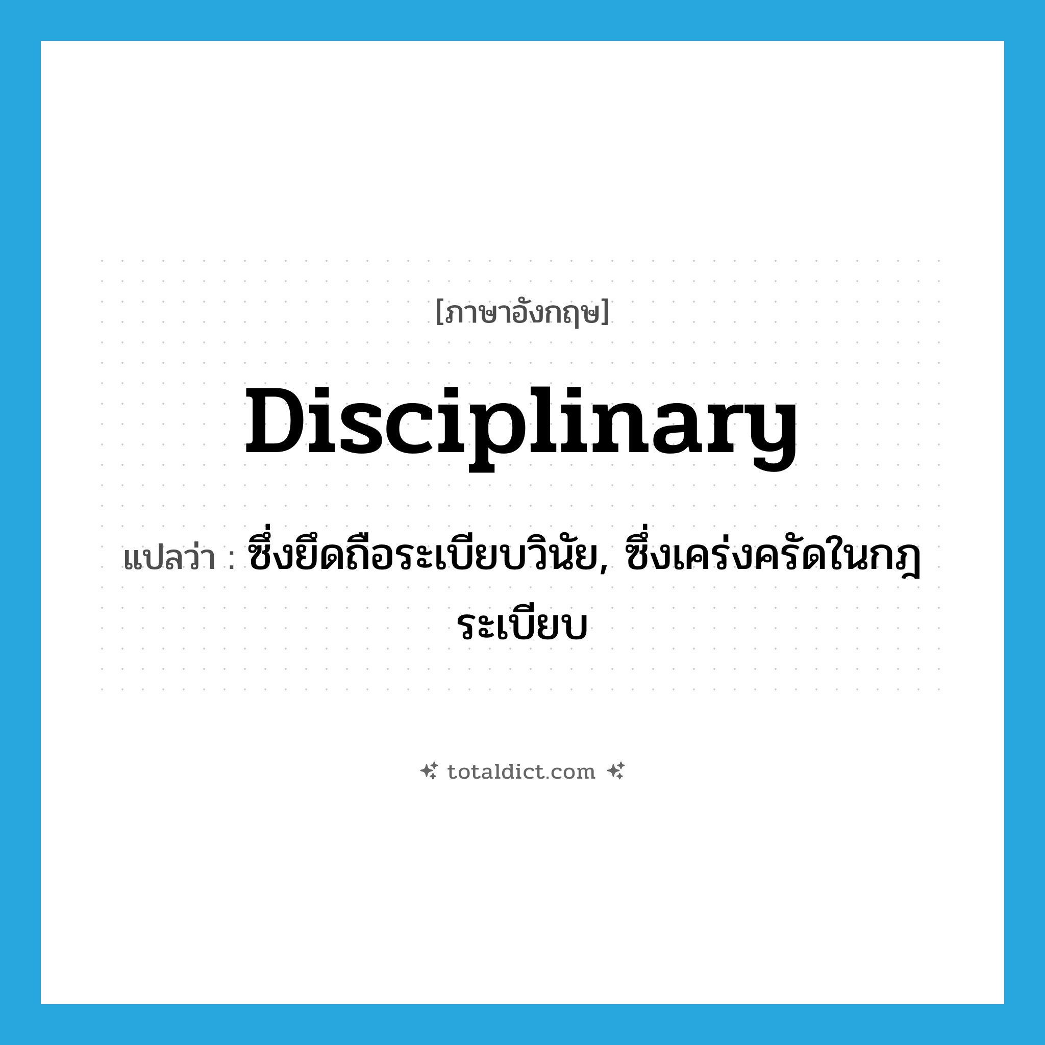 disciplinary แปลว่า?, คำศัพท์ภาษาอังกฤษ disciplinary แปลว่า ซึ่งยึดถือระเบียบวินัย, ซึ่งเคร่งครัดในกฎระเบียบ ประเภท ADJ หมวด ADJ