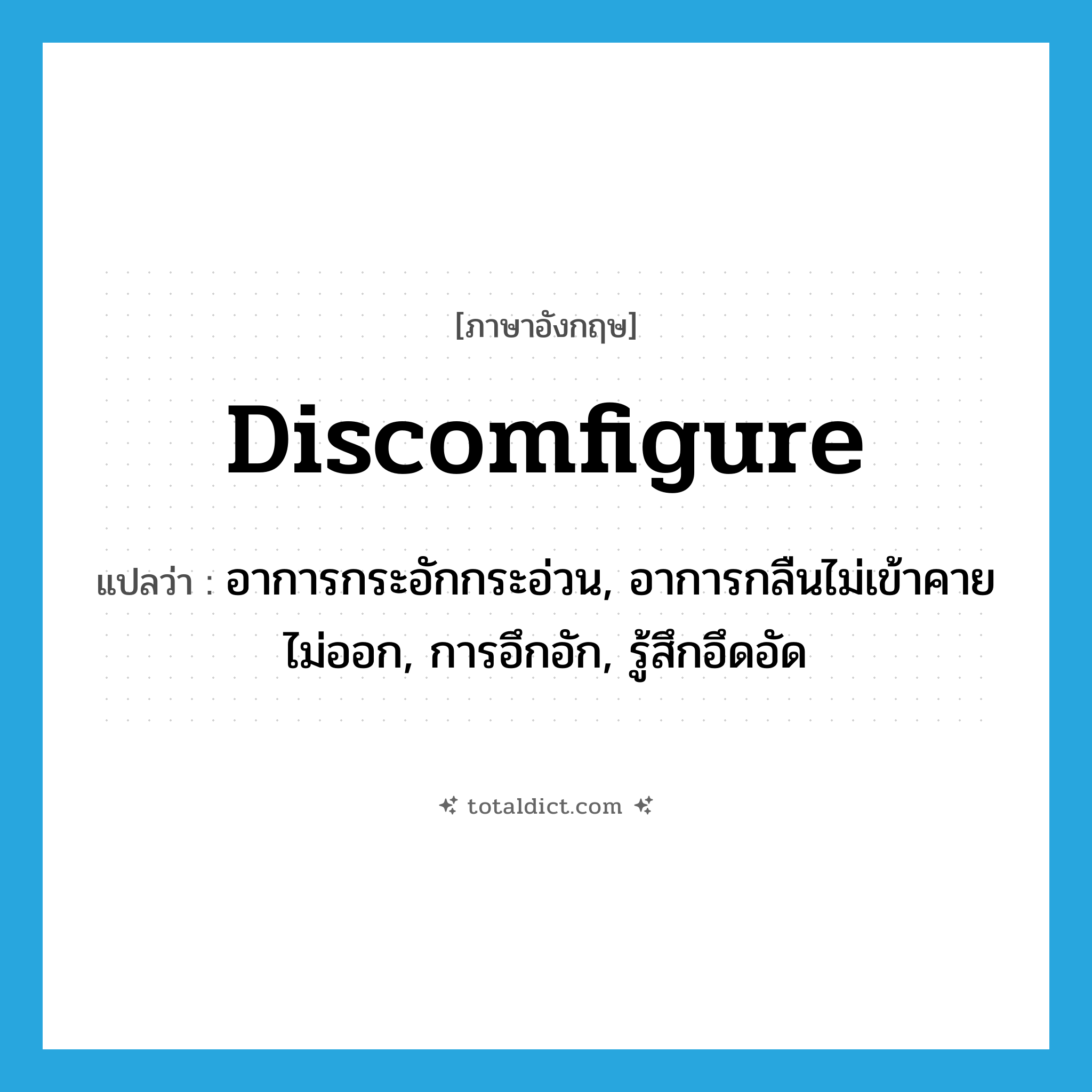 discomfigure แปลว่า?, คำศัพท์ภาษาอังกฤษ discomfigure แปลว่า อาการกระอักกระอ่วน, อาการกลืนไม่เข้าคายไม่ออก, การอึกอัก, รู้สึกอึดอัด ประเภท N หมวด N