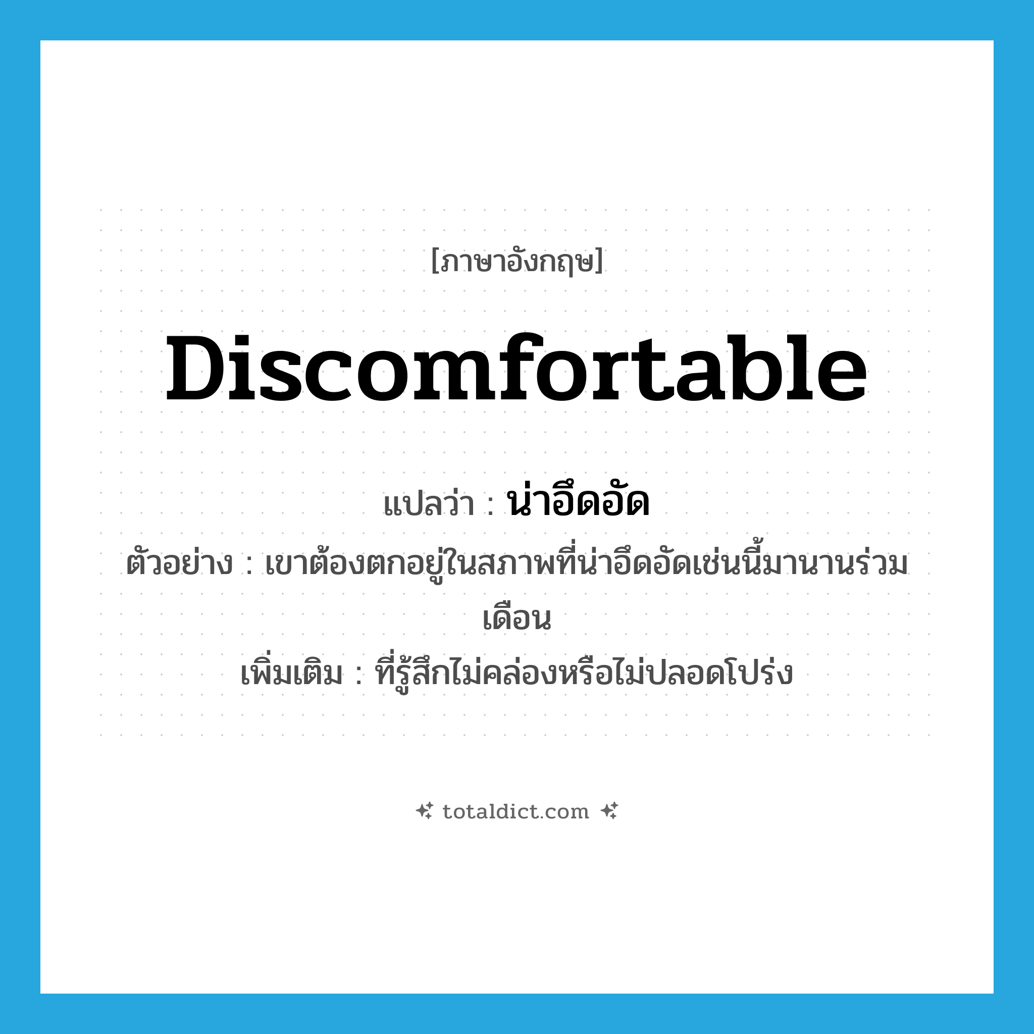 discomfortable แปลว่า?, คำศัพท์ภาษาอังกฤษ discomfortable แปลว่า น่าอึดอัด ประเภท ADJ ตัวอย่าง เขาต้องตกอยู่ในสภาพที่น่าอึดอัดเช่นนี้มานานร่วมเดือน เพิ่มเติม ที่รู้สึกไม่คล่องหรือไม่ปลอดโปร่ง หมวด ADJ