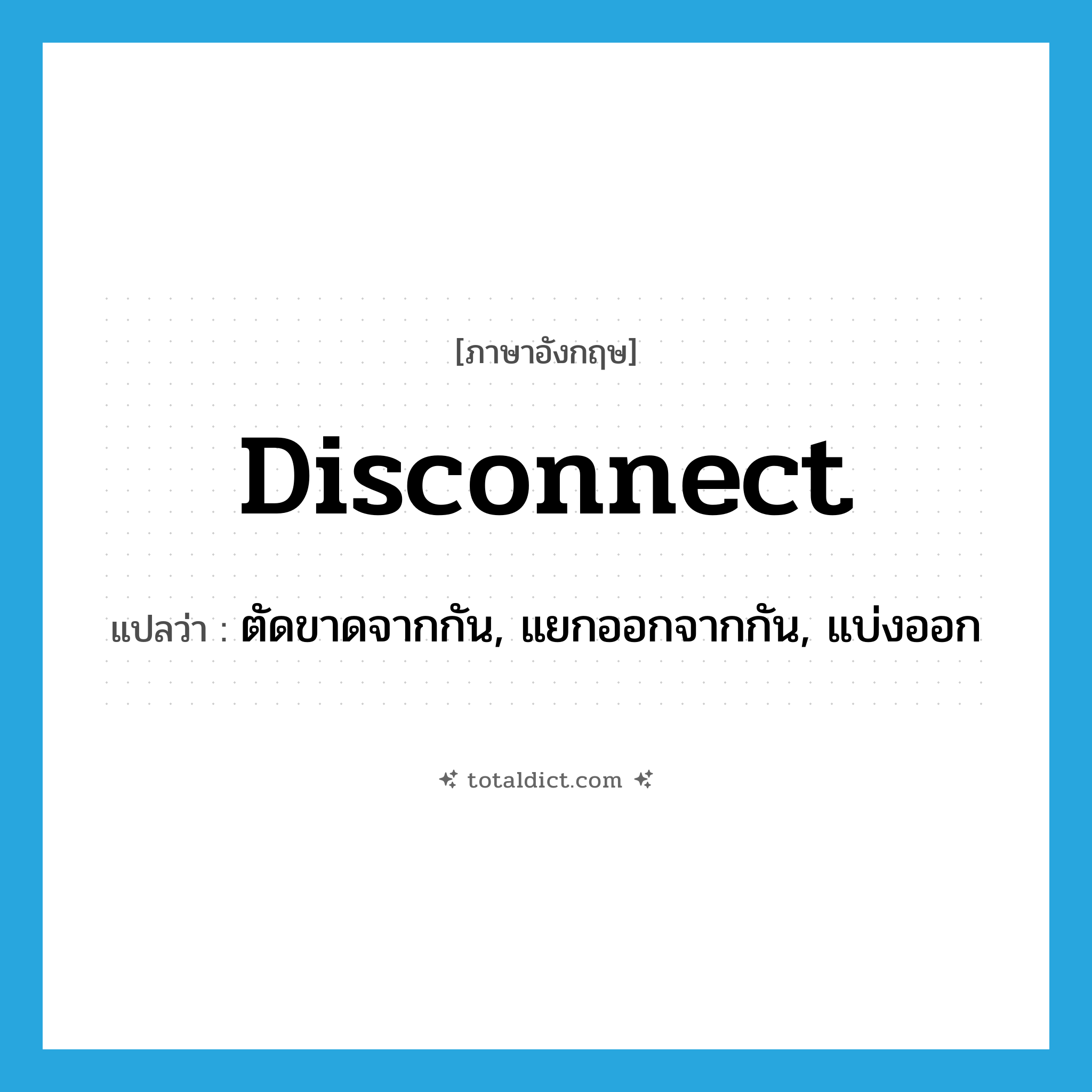 disconnect แปลว่า?, คำศัพท์ภาษาอังกฤษ disconnect แปลว่า ตัดขาดจากกัน, แยกออกจากกัน, แบ่งออก ประเภท VT หมวด VT
