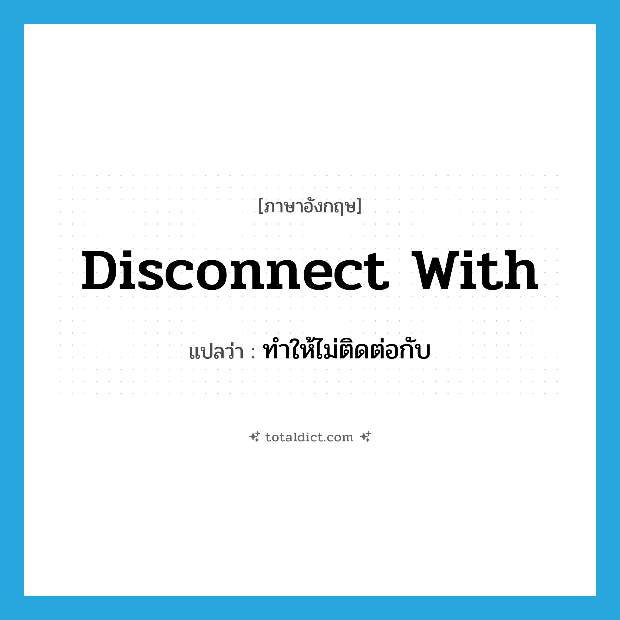 disconnect with แปลว่า?, คำศัพท์ภาษาอังกฤษ disconnect with แปลว่า ทำให้ไม่ติดต่อกับ ประเภท PHRV หมวด PHRV