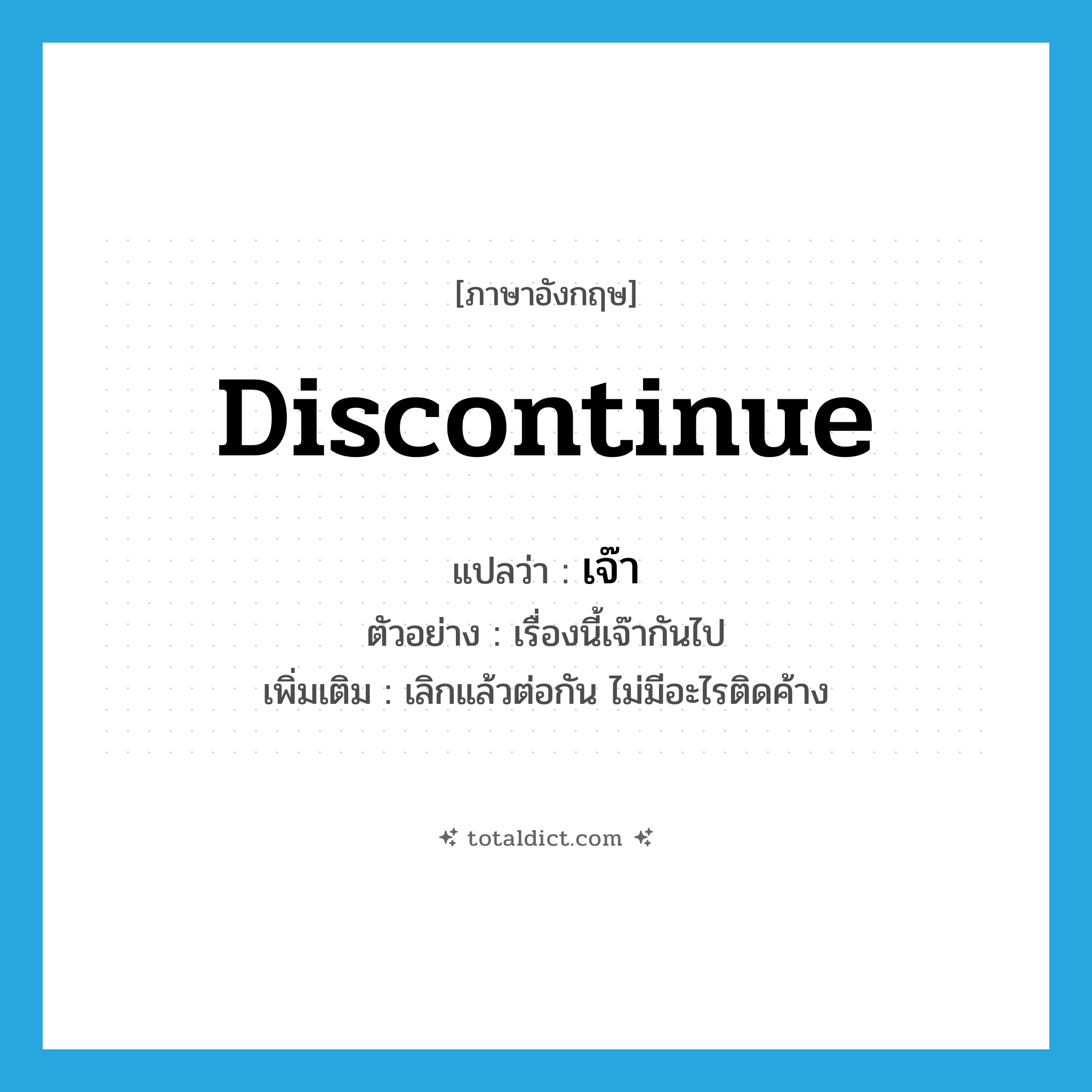 discontinue แปลว่า?, คำศัพท์ภาษาอังกฤษ discontinue แปลว่า เจ๊า ประเภท V ตัวอย่าง เรื่องนี้เจ๊ากันไป เพิ่มเติม เลิกแล้วต่อกัน ไม่มีอะไรติดค้าง หมวด V