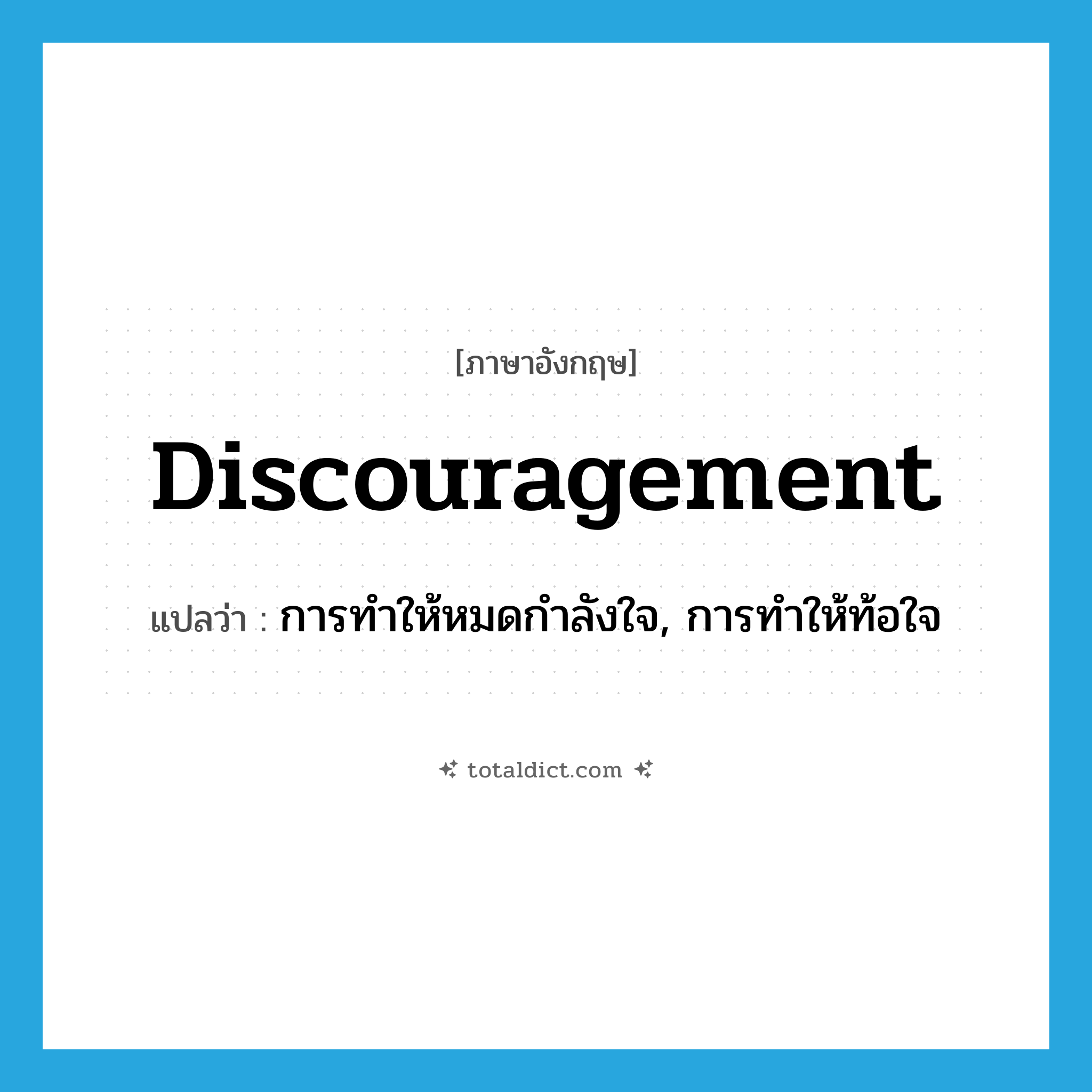 discouragement แปลว่า?, คำศัพท์ภาษาอังกฤษ discouragement แปลว่า การทำให้หมดกำลังใจ, การทำให้ท้อใจ ประเภท N หมวด N