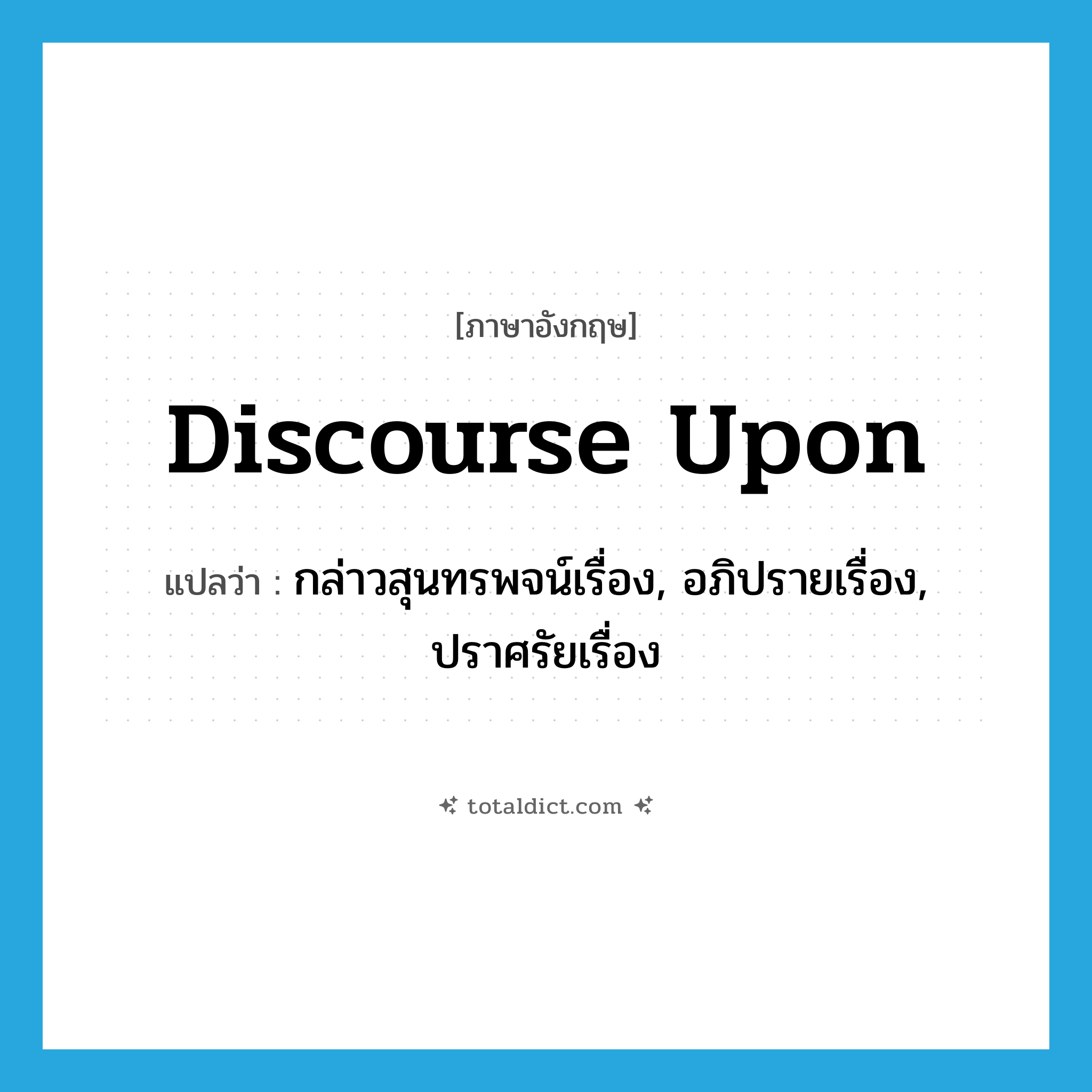 discourse upon แปลว่า?, คำศัพท์ภาษาอังกฤษ discourse upon แปลว่า กล่าวสุนทรพจน์เรื่อง, อภิปรายเรื่อง, ปราศรัยเรื่อง ประเภท PHRV หมวด PHRV