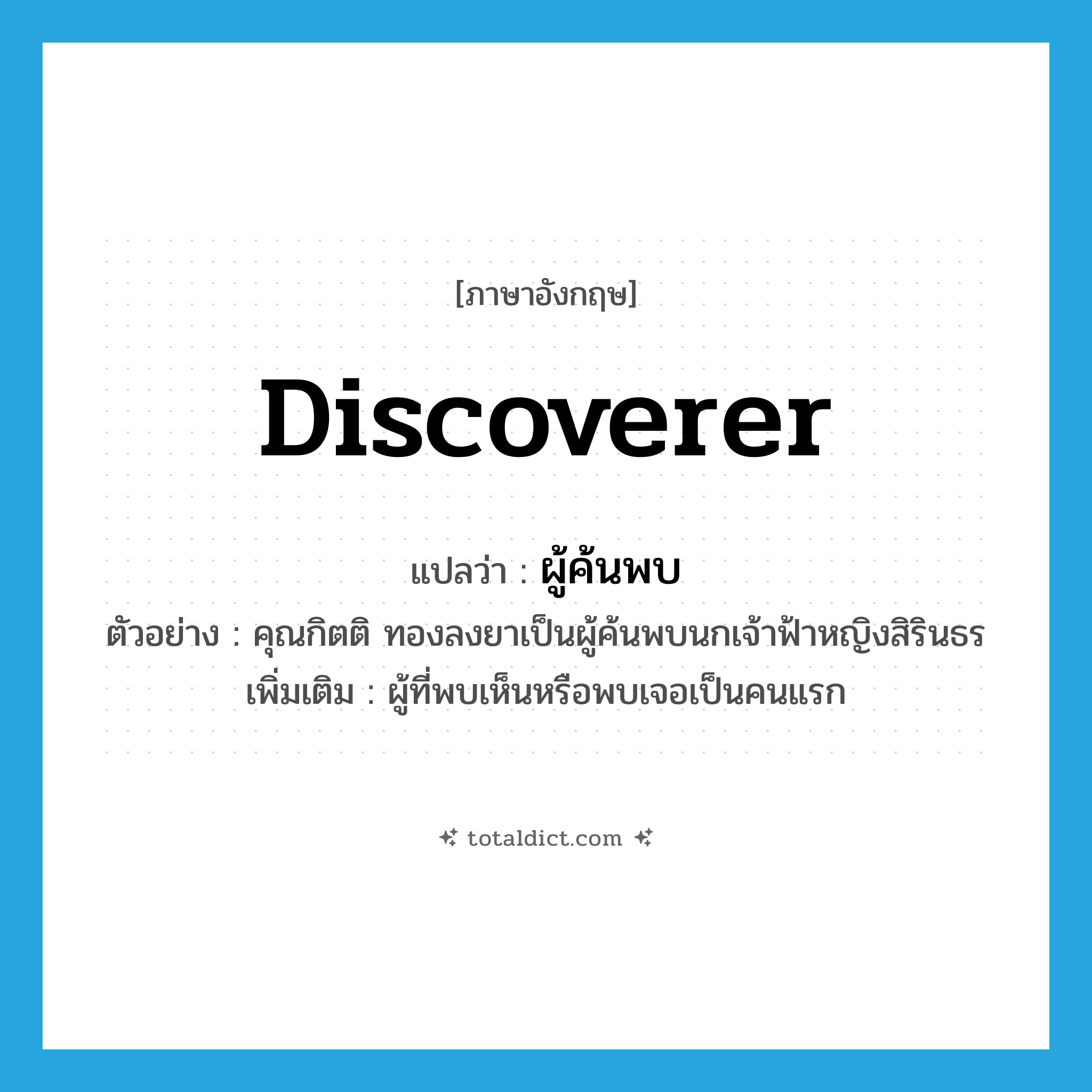 discoverer แปลว่า?, คำศัพท์ภาษาอังกฤษ discoverer แปลว่า ผู้ค้นพบ ประเภท N ตัวอย่าง คุณกิตติ ทองลงยาเป็นผู้ค้นพบนกเจ้าฟ้าหญิงสิรินธร เพิ่มเติม ผู้ที่พบเห็นหรือพบเจอเป็นคนแรก หมวด N