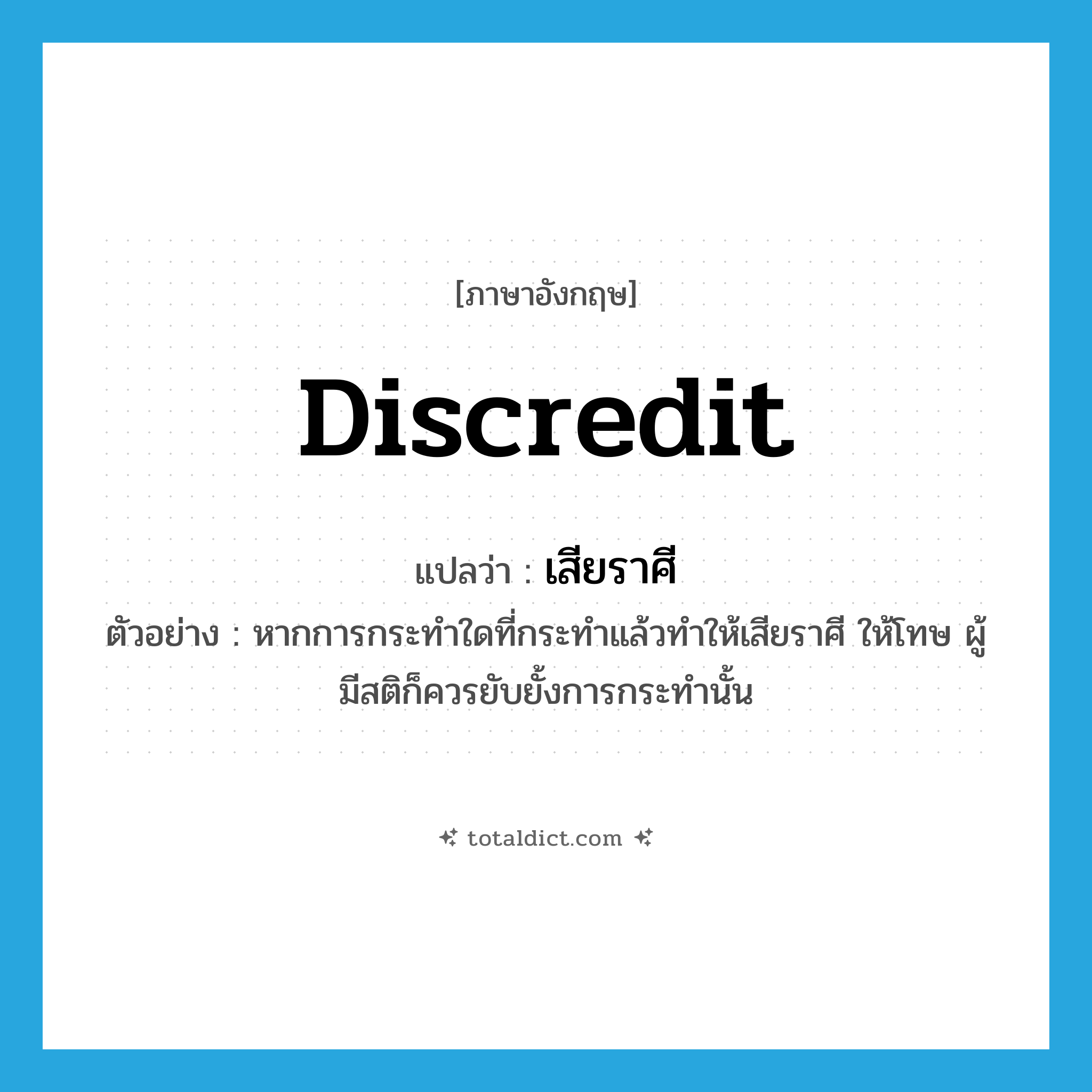 discredit แปลว่า?, คำศัพท์ภาษาอังกฤษ discredit แปลว่า เสียราศี ประเภท V ตัวอย่าง หากการกระทำใดที่กระทำแล้วทำให้เสียราศี ให้โทษ ผู้มีสติก็ควรยับยั้งการกระทำนั้น หมวด V