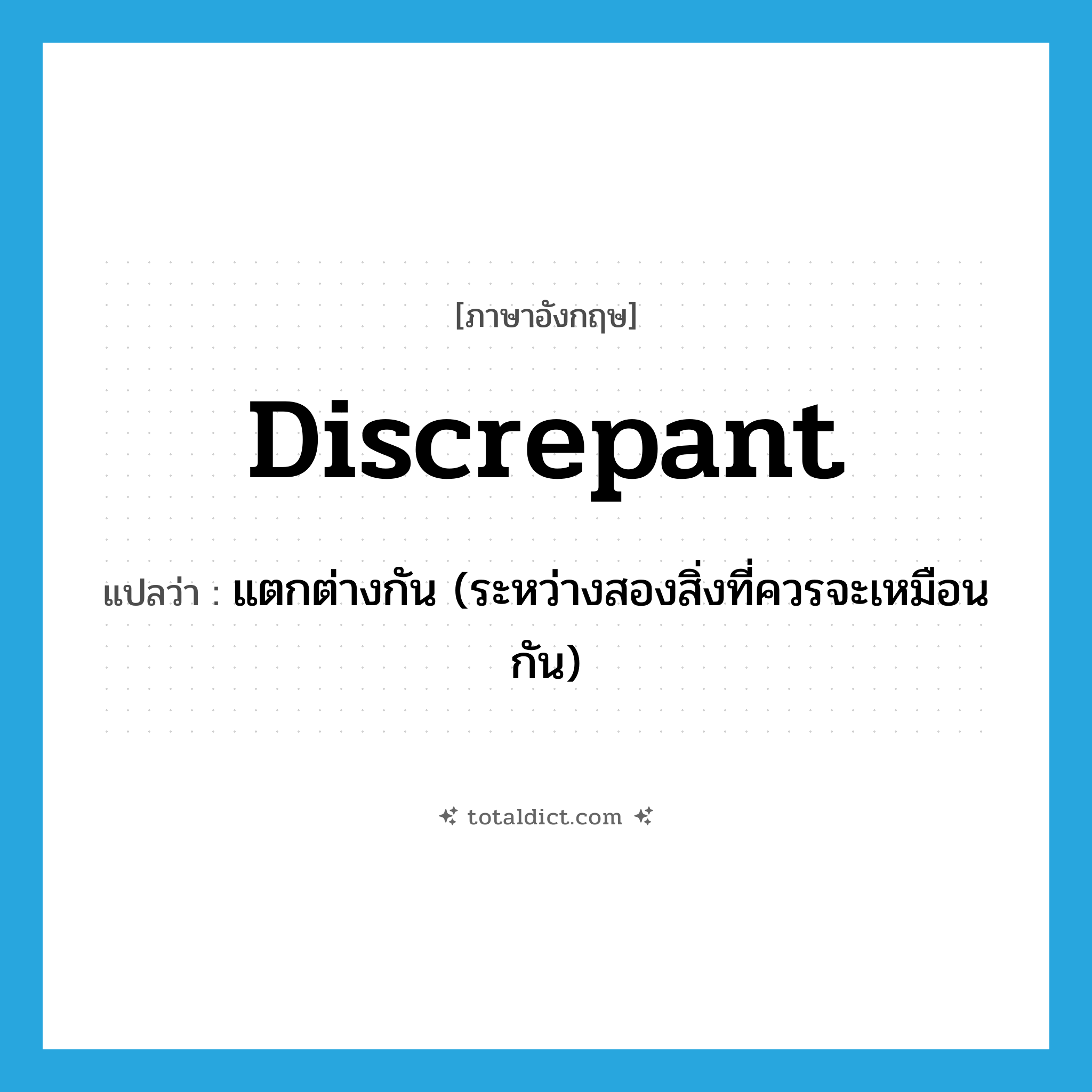discrepant แปลว่า?, คำศัพท์ภาษาอังกฤษ discrepant แปลว่า แตกต่างกัน (ระหว่างสองสิ่งที่ควรจะเหมือนกัน) ประเภท ADJ หมวด ADJ
