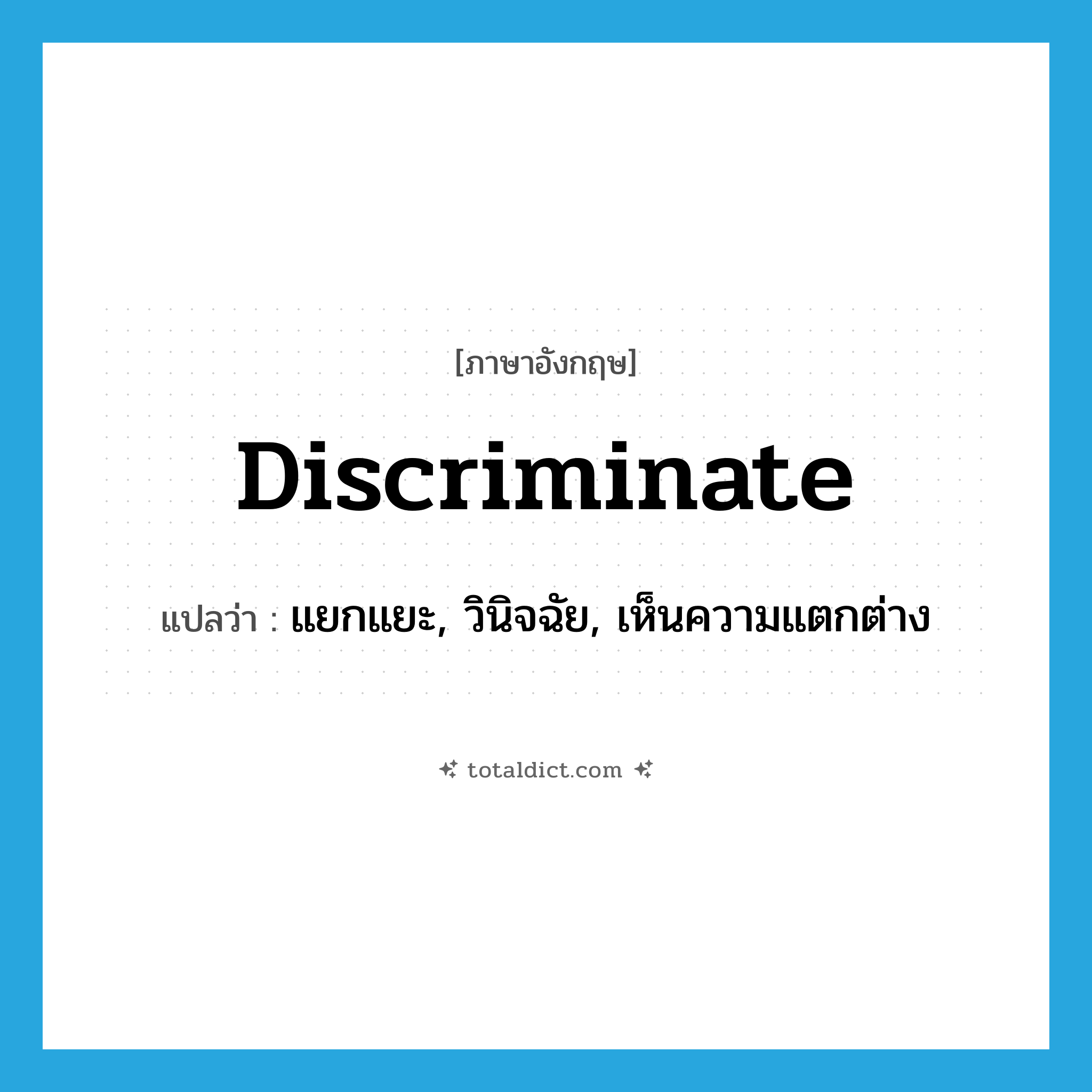 discriminate แปลว่า?, คำศัพท์ภาษาอังกฤษ discriminate แปลว่า แยกแยะ, วินิจฉัย, เห็นความแตกต่าง ประเภท VI หมวด VI