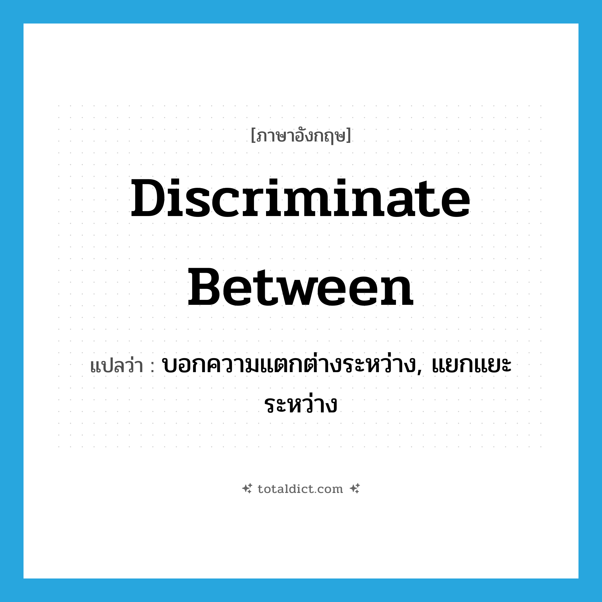 discriminate between แปลว่า?, คำศัพท์ภาษาอังกฤษ discriminate between แปลว่า บอกความแตกต่างระหว่าง, แยกแยะระหว่าง ประเภท PHRV หมวด PHRV