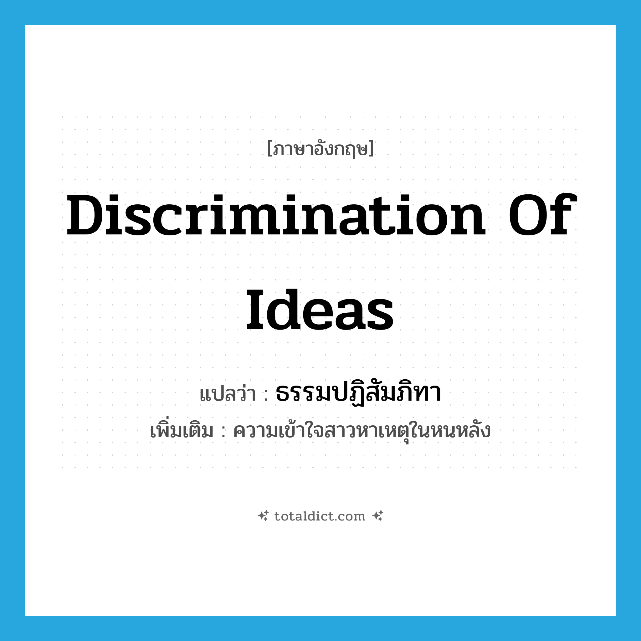 discrimination of ideas แปลว่า?, คำศัพท์ภาษาอังกฤษ discrimination of ideas แปลว่า ธรรมปฏิสัมภิทา ประเภท N เพิ่มเติม ความเข้าใจสาวหาเหตุในหนหลัง หมวด N