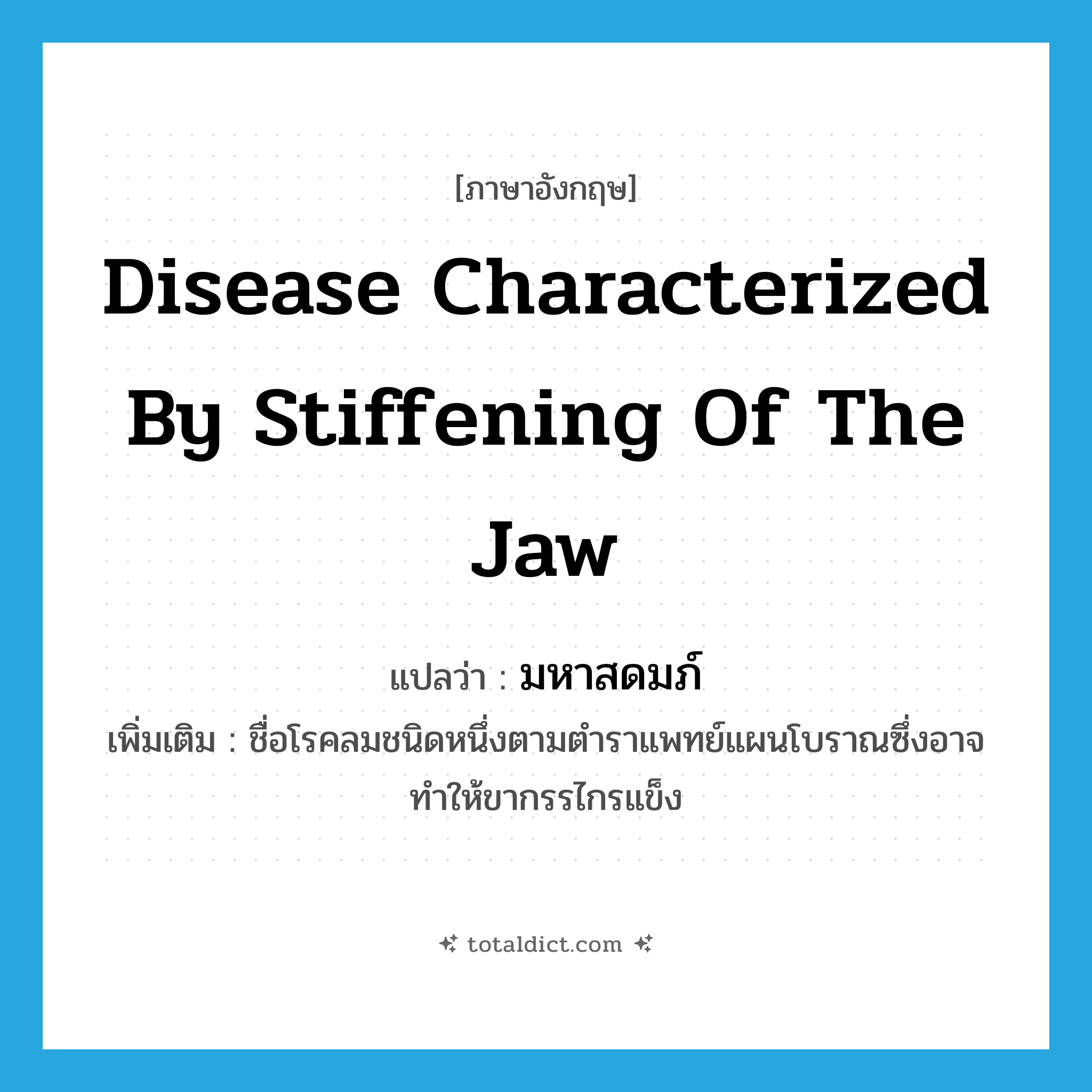 disease characterized by stiffening of the jaw แปลว่า?, คำศัพท์ภาษาอังกฤษ disease characterized by stiffening of the jaw แปลว่า มหาสดมภ์ ประเภท N เพิ่มเติม ชื่อโรคลมชนิดหนึ่งตามตำราแพทย์แผนโบราณซึ่งอาจทำให้ขากรรไกรแข็ง หมวด N