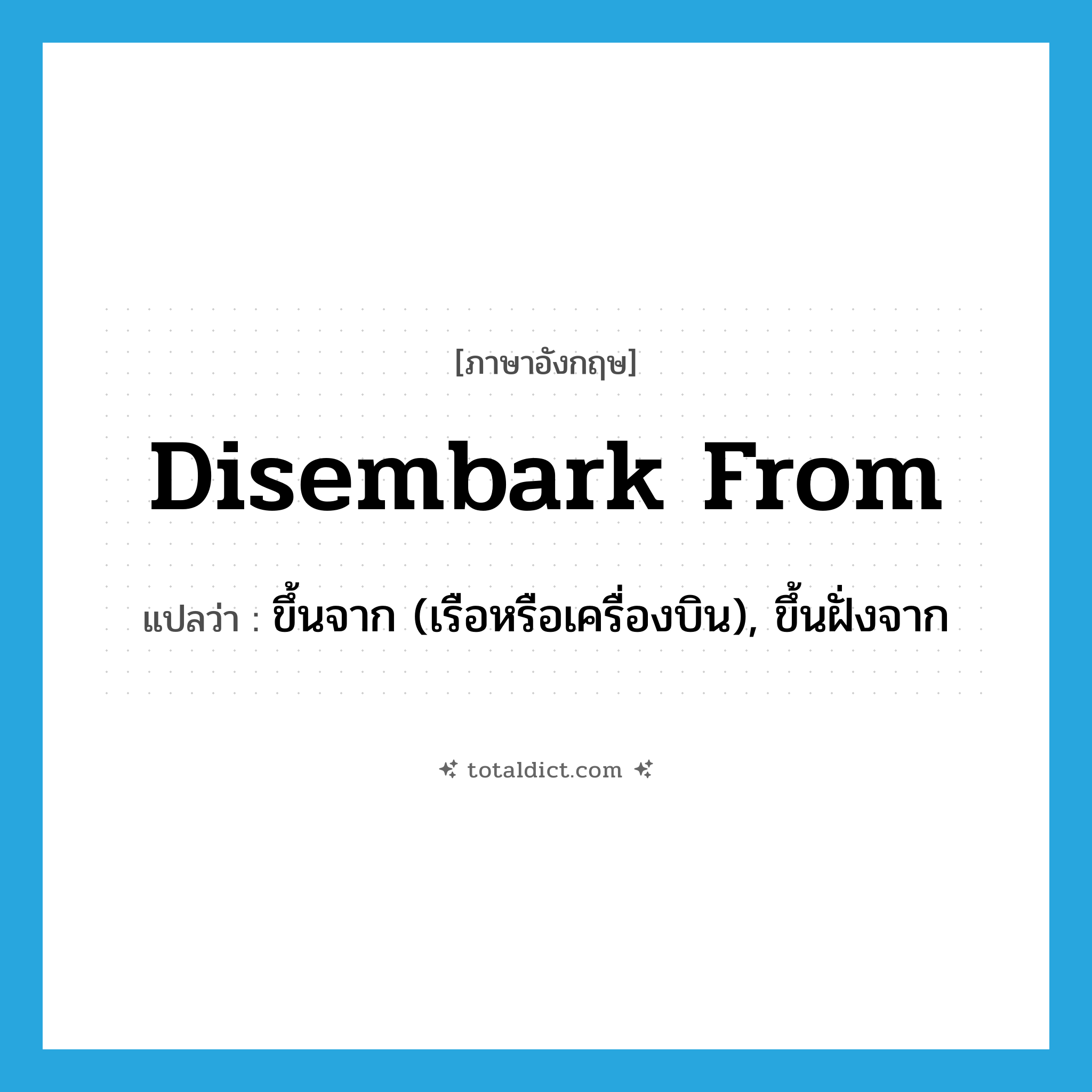 disembark from แปลว่า?, คำศัพท์ภาษาอังกฤษ disembark from แปลว่า ขึ้นจาก (เรือหรือเครื่องบิน), ขึ้นฝั่งจาก ประเภท PHRV หมวด PHRV