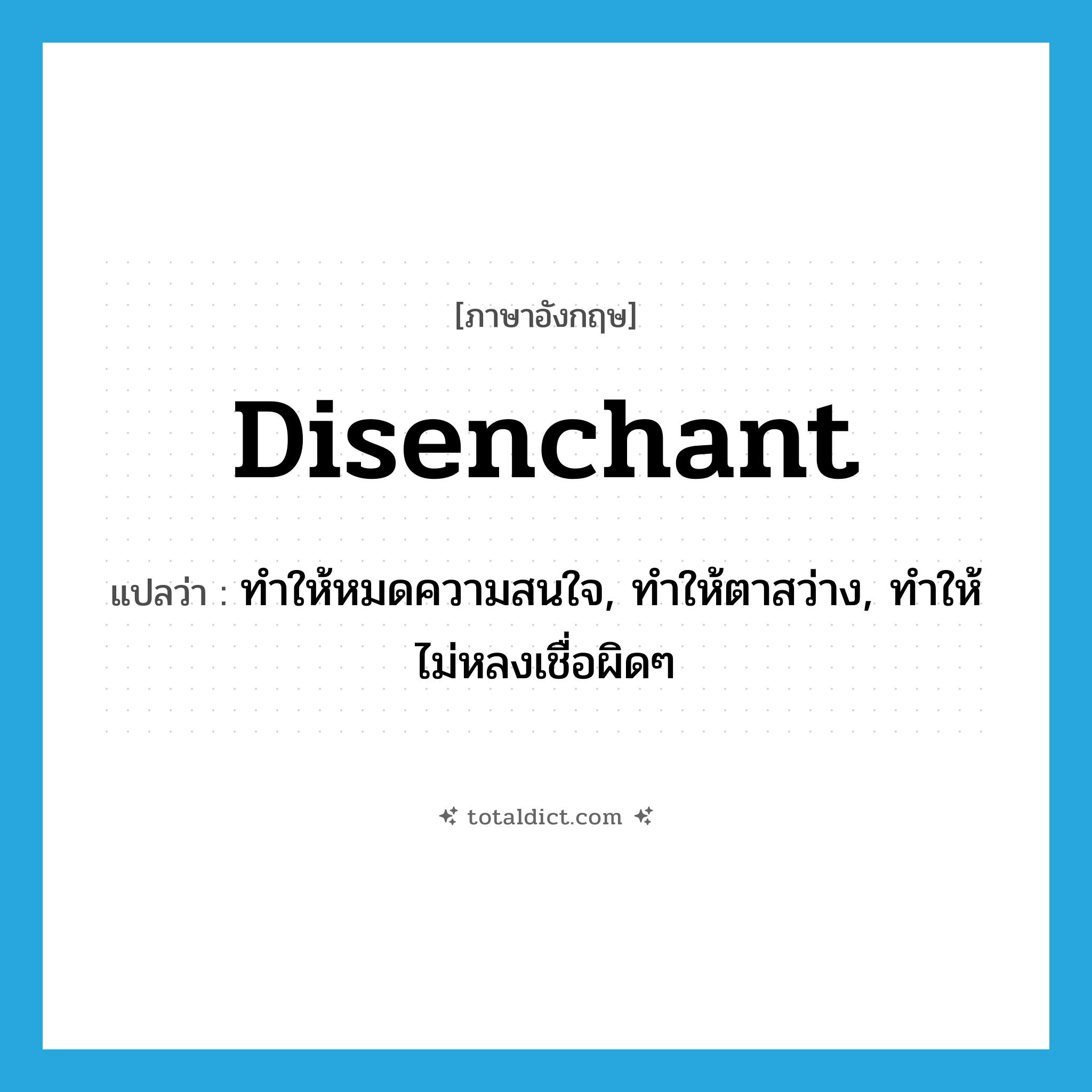 disenchant แปลว่า?, คำศัพท์ภาษาอังกฤษ disenchant แปลว่า ทำให้หมดความสนใจ, ทำให้ตาสว่าง, ทำให้ไม่หลงเชื่อผิดๆ ประเภท VT หมวด VT