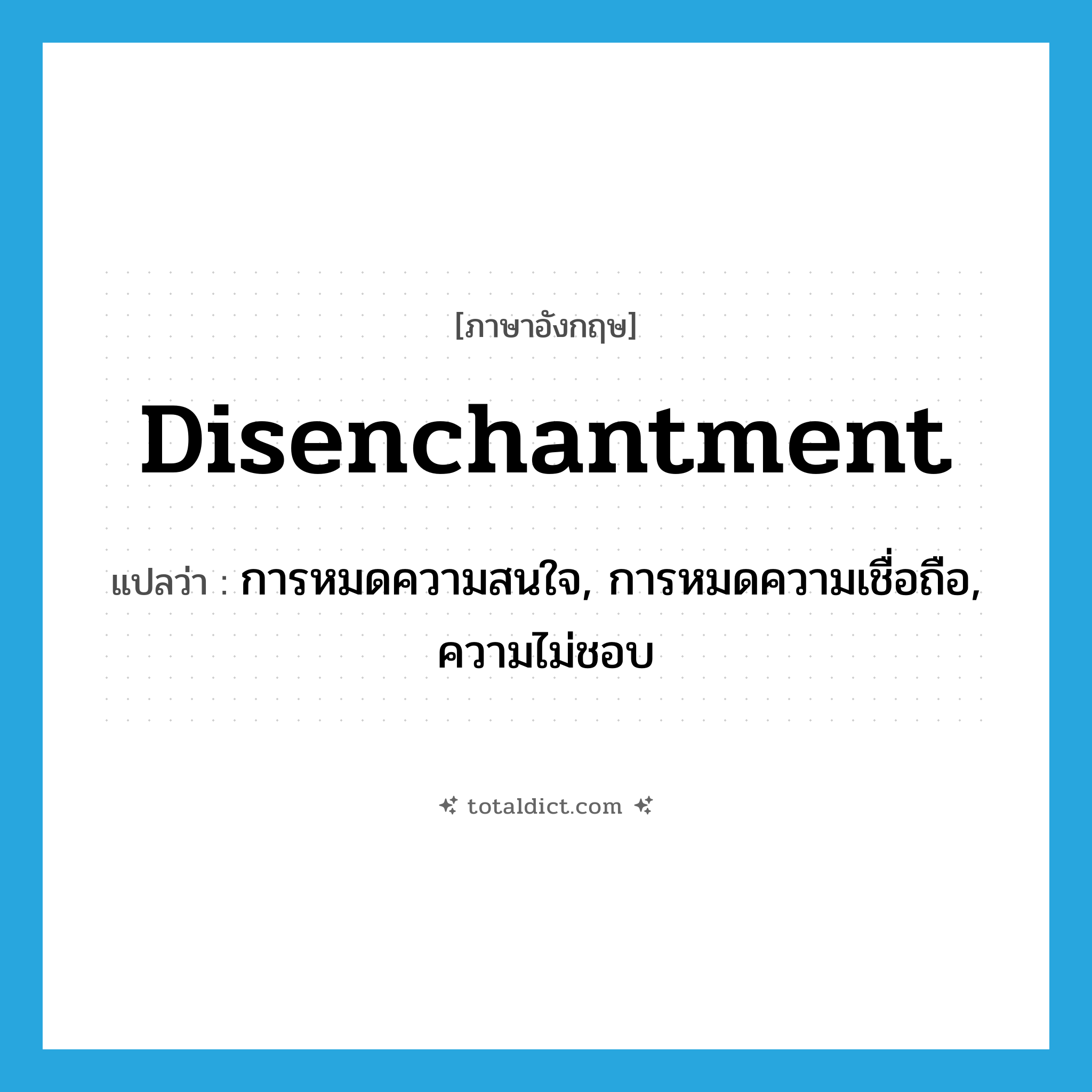 disenchantment แปลว่า?, คำศัพท์ภาษาอังกฤษ disenchantment แปลว่า การหมดความสนใจ, การหมดความเชื่อถือ, ความไม่ชอบ ประเภท N หมวด N