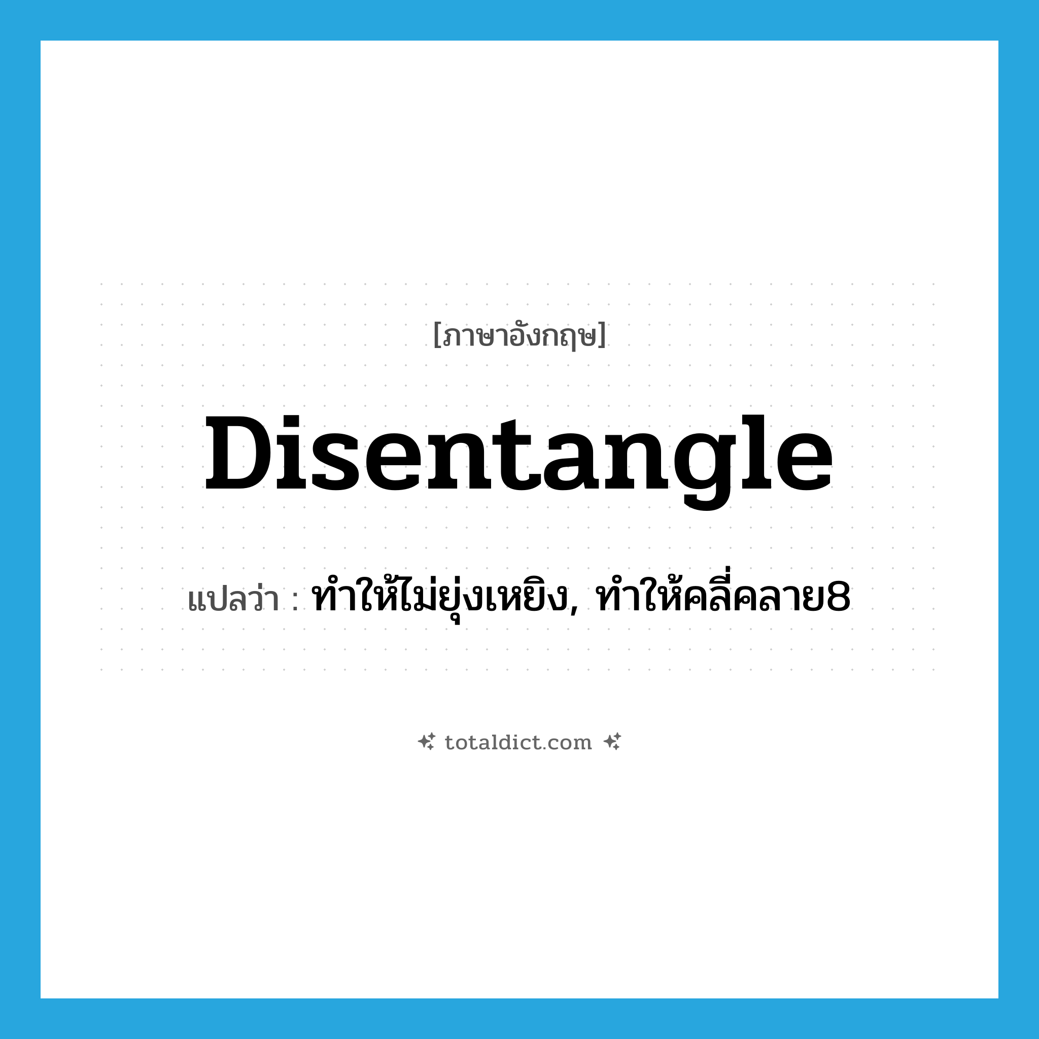 disentangle แปลว่า?, คำศัพท์ภาษาอังกฤษ disentangle แปลว่า ทำให้ไม่ยุ่งเหยิง, ทำให้คลี่คลาย8 ประเภท VT หมวด VT