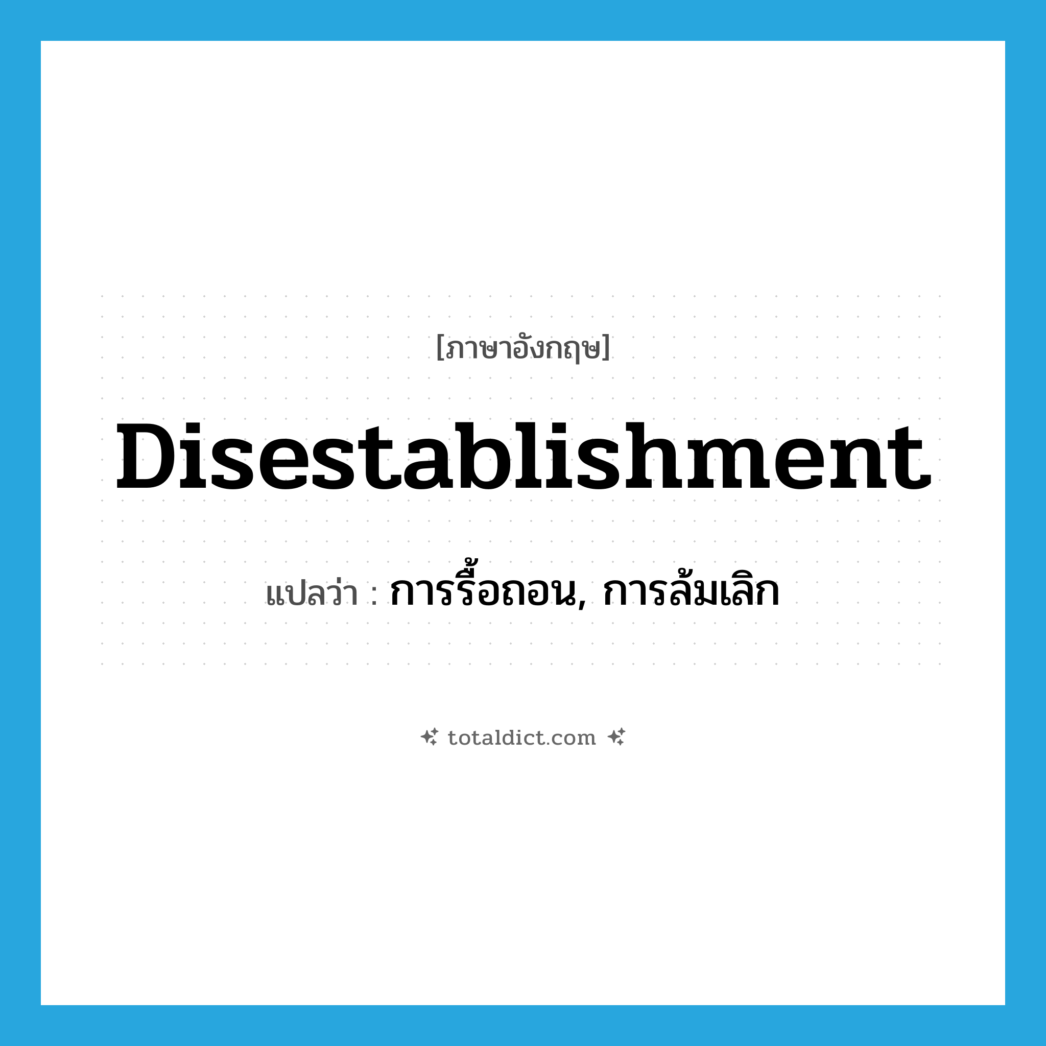 disestablishment แปลว่า?, คำศัพท์ภาษาอังกฤษ disestablishment แปลว่า การรื้อถอน, การล้มเลิก ประเภท N หมวด N