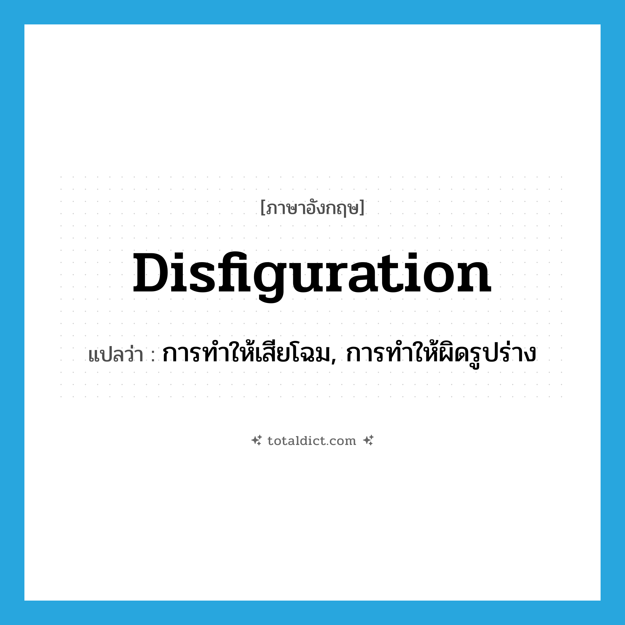 disfiguration แปลว่า?, คำศัพท์ภาษาอังกฤษ disfiguration แปลว่า การทำให้เสียโฉม, การทำให้ผิดรูปร่าง ประเภท N หมวด N