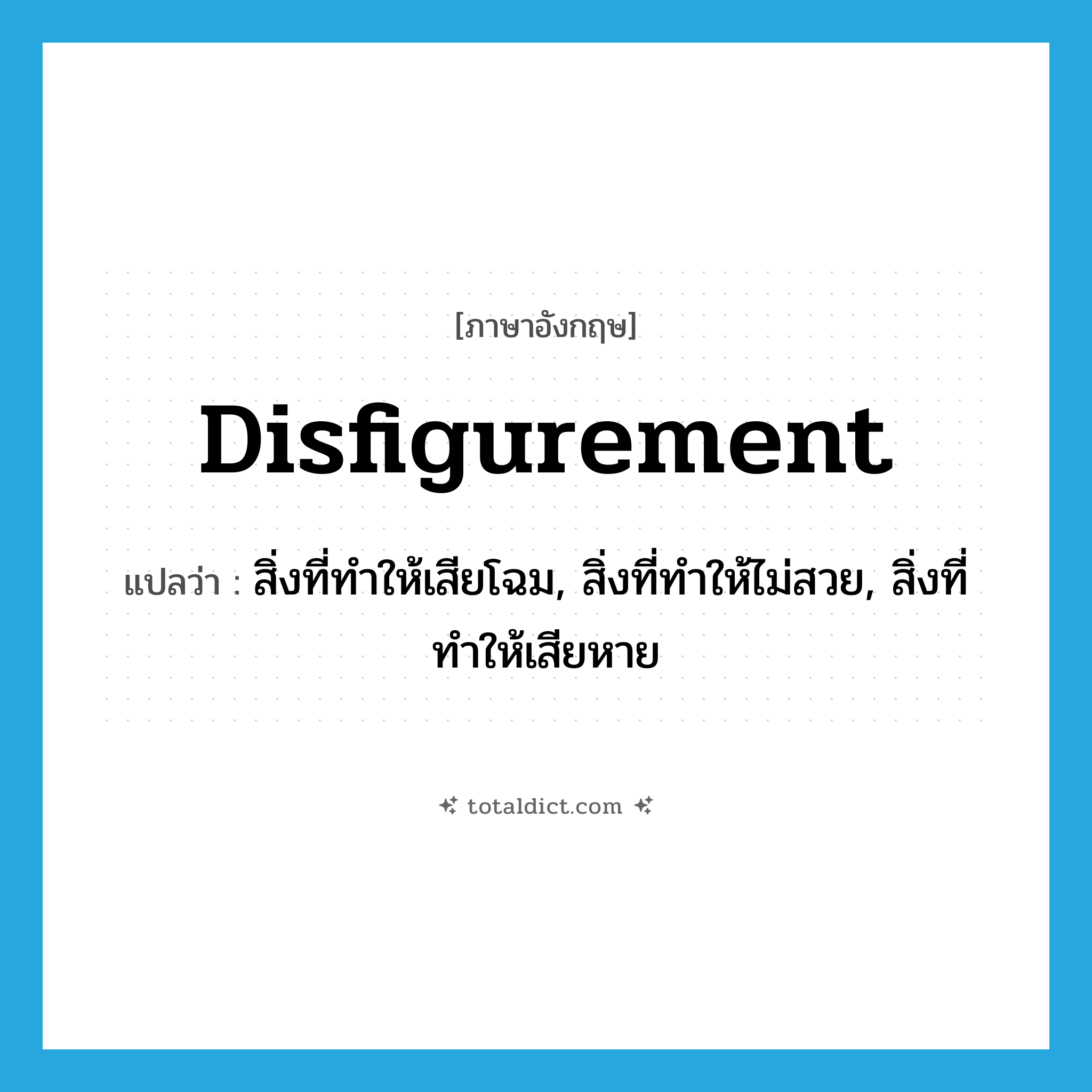 disfigurement แปลว่า?, คำศัพท์ภาษาอังกฤษ disfigurement แปลว่า สิ่งที่ทำให้เสียโฉม, สิ่งที่ทำให้ไม่สวย, สิ่งที่ทำให้เสียหาย ประเภท N หมวด N