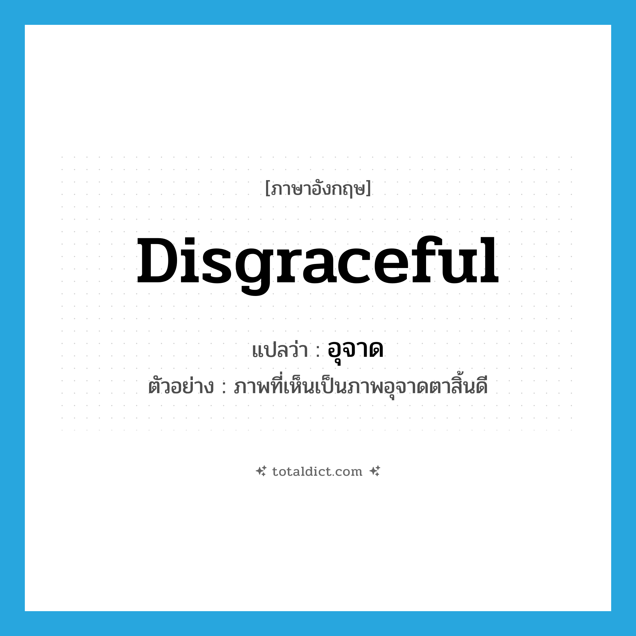 disgraceful แปลว่า?, คำศัพท์ภาษาอังกฤษ disgraceful แปลว่า อุจาด ประเภท ADJ ตัวอย่าง ภาพที่เห็นเป็นภาพอุจาดตาสิ้นดี หมวด ADJ