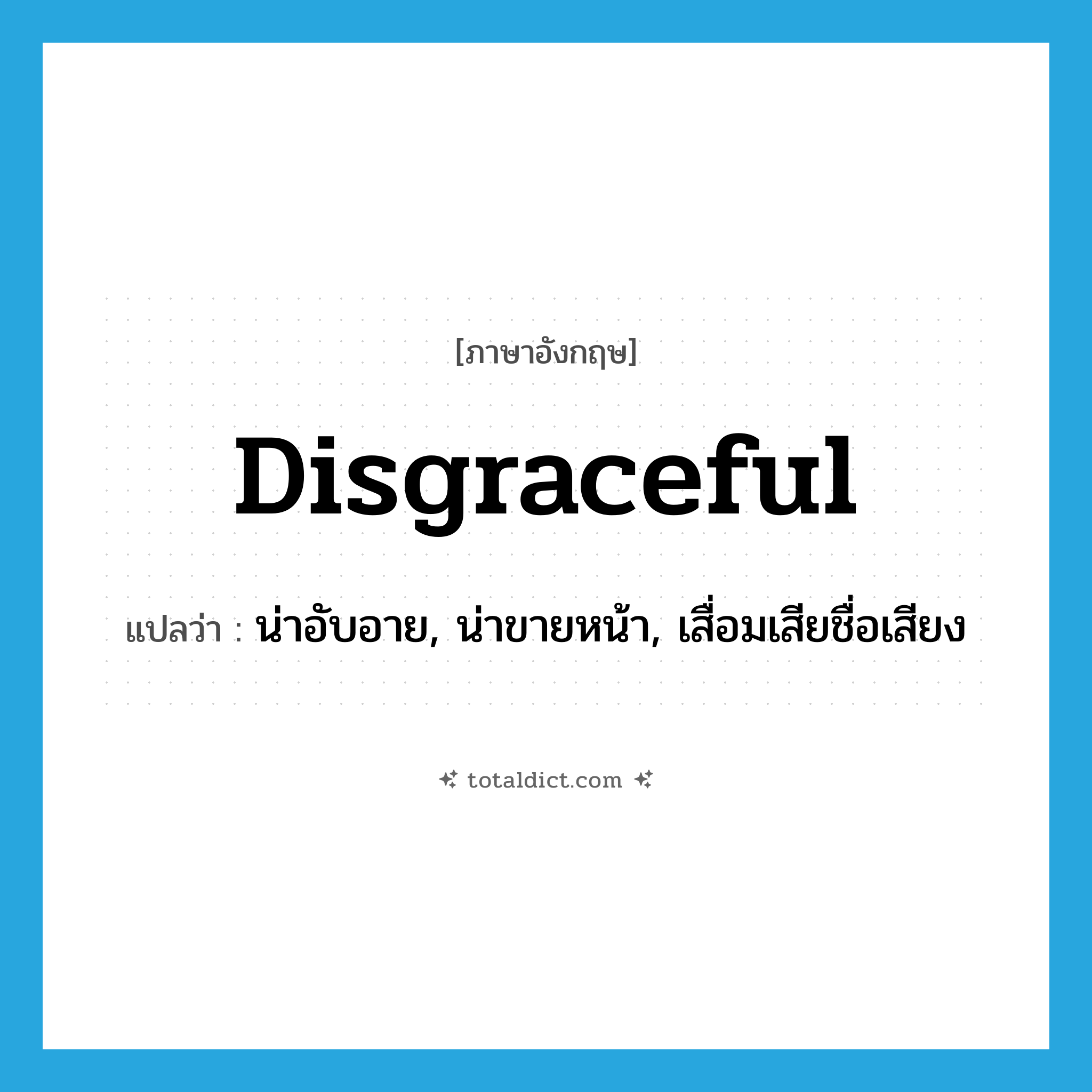 disgraceful แปลว่า?, คำศัพท์ภาษาอังกฤษ disgraceful แปลว่า น่าอับอาย, น่าขายหน้า, เสื่อมเสียชื่อเสียง ประเภท ADJ หมวด ADJ