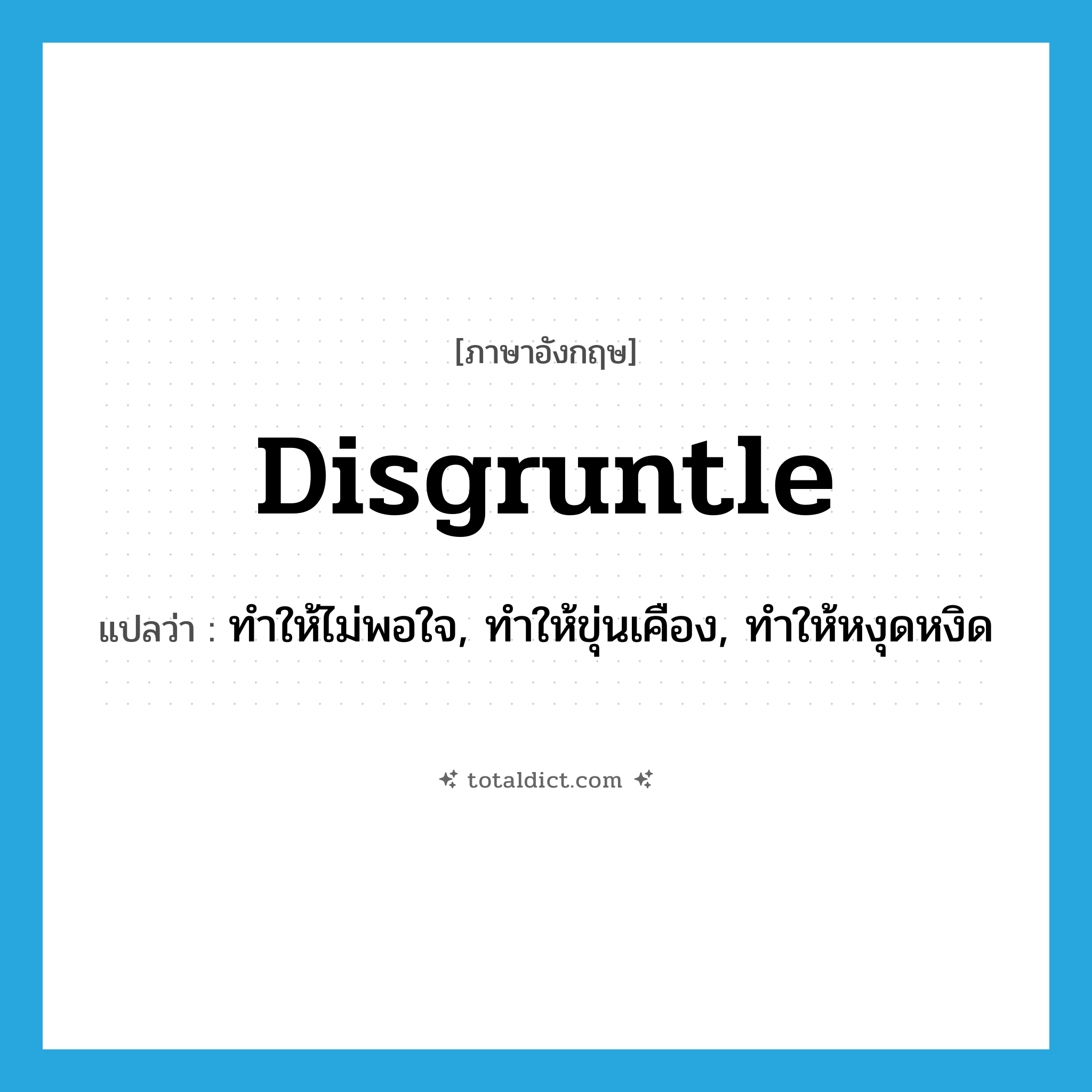 disgruntle แปลว่า?, คำศัพท์ภาษาอังกฤษ disgruntle แปลว่า ทำให้ไม่พอใจ, ทำให้ขุ่นเคือง, ทำให้หงุดหงิด ประเภท VT หมวด VT