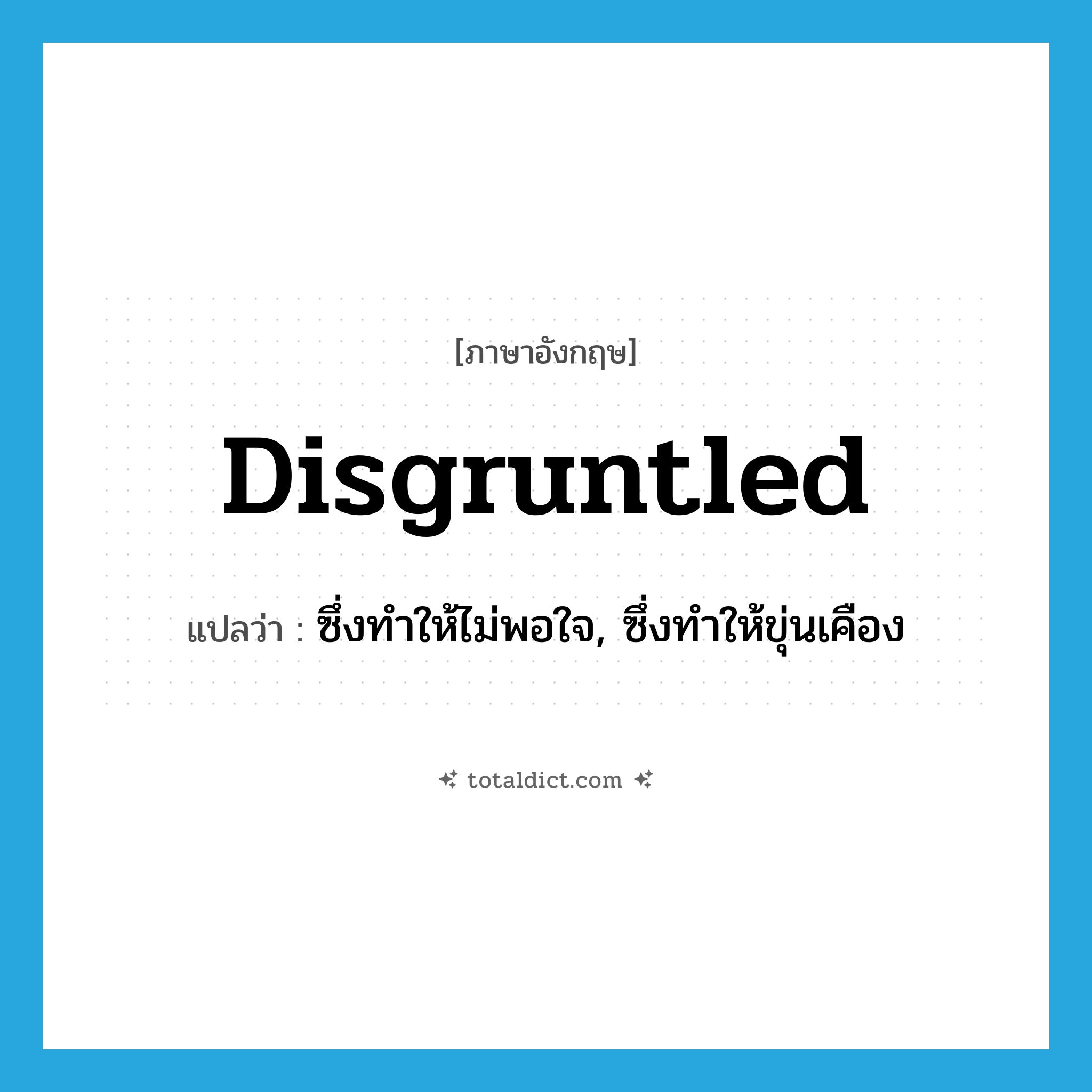 disgruntled แปลว่า?, คำศัพท์ภาษาอังกฤษ disgruntled แปลว่า ซึ่งทำให้ไม่พอใจ, ซึ่งทำให้ขุ่นเคือง ประเภท ADJ หมวด ADJ
