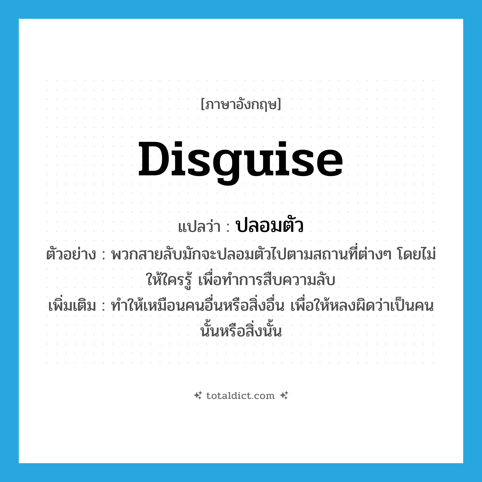 disguise แปลว่า?, คำศัพท์ภาษาอังกฤษ disguise แปลว่า ปลอมตัว ประเภท V ตัวอย่าง พวกสายลับมักจะปลอมตัวไปตามสถานที่ต่างๆ โดยไม่ให้ใครรู้ เพื่อทำการสืบความลับ เพิ่มเติม ทำให้เหมือนคนอื่นหรือสิ่งอื่น เพื่อให้หลงผิดว่าเป็นคนนั้นหรือสิ่งนั้น หมวด V