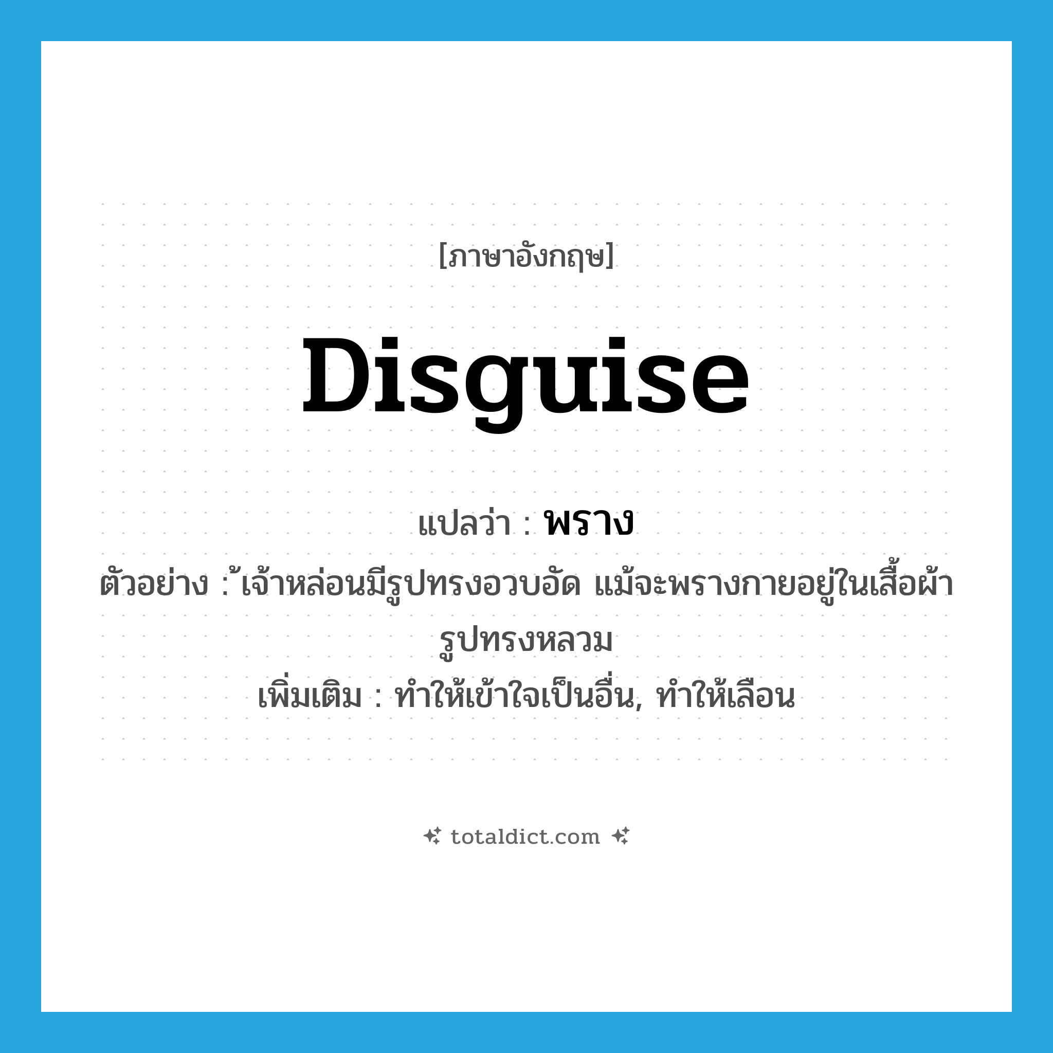 disguise แปลว่า?, คำศัพท์ภาษาอังกฤษ disguise แปลว่า พราง ประเภท V ตัวอย่าง ้เจ้าหล่อนมีรูปทรงอวบอัด แม้จะพรางกายอยู่ในเสื้อผ้ารูปทรงหลวม เพิ่มเติม ทำให้เข้าใจเป็นอื่น, ทำให้เลือน หมวด V