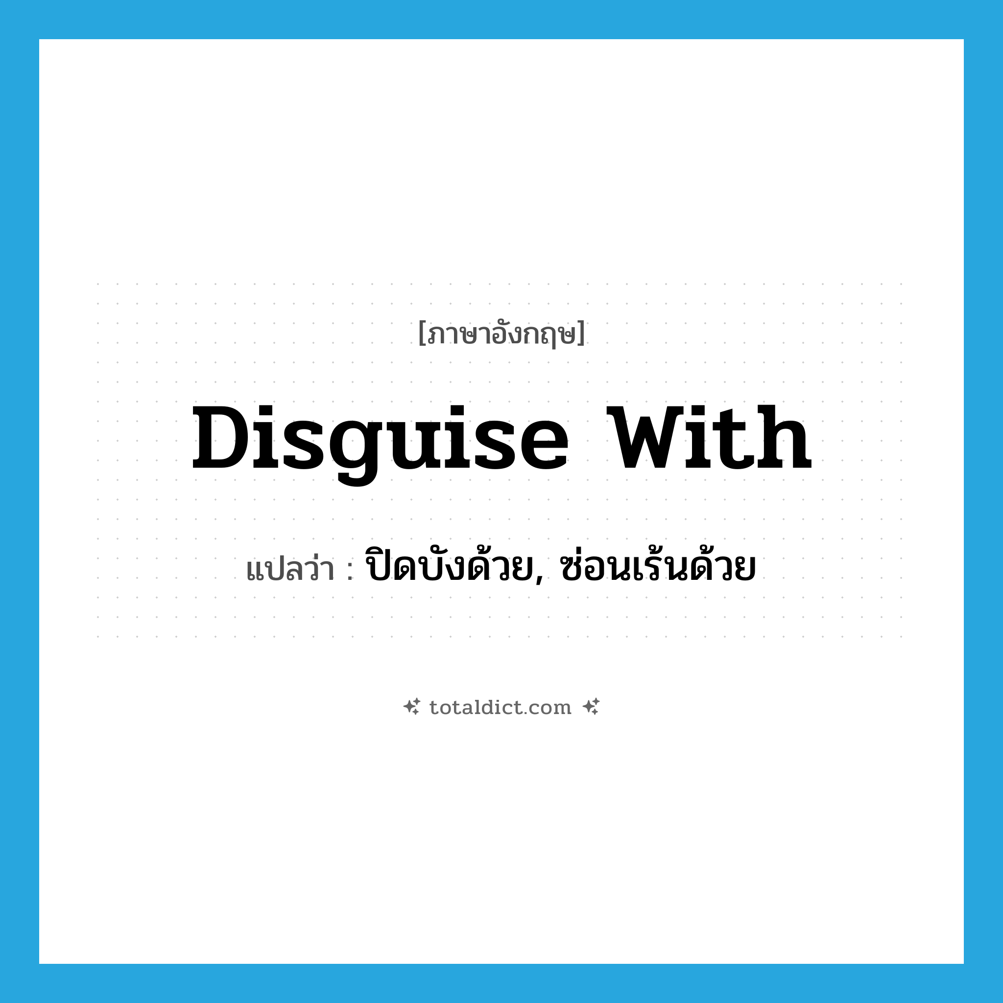 disguise with แปลว่า?, คำศัพท์ภาษาอังกฤษ disguise with แปลว่า ปิดบังด้วย, ซ่อนเร้นด้วย ประเภท PHRV หมวด PHRV