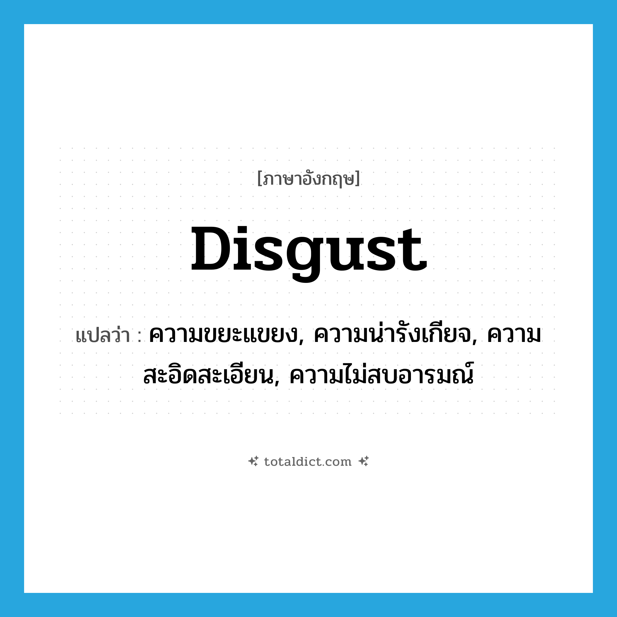 disgust แปลว่า?, คำศัพท์ภาษาอังกฤษ disgust แปลว่า ความขยะแขยง, ความน่ารังเกียจ, ความสะอิดสะเอียน, ความไม่สบอารมณ์ ประเภท N หมวด N