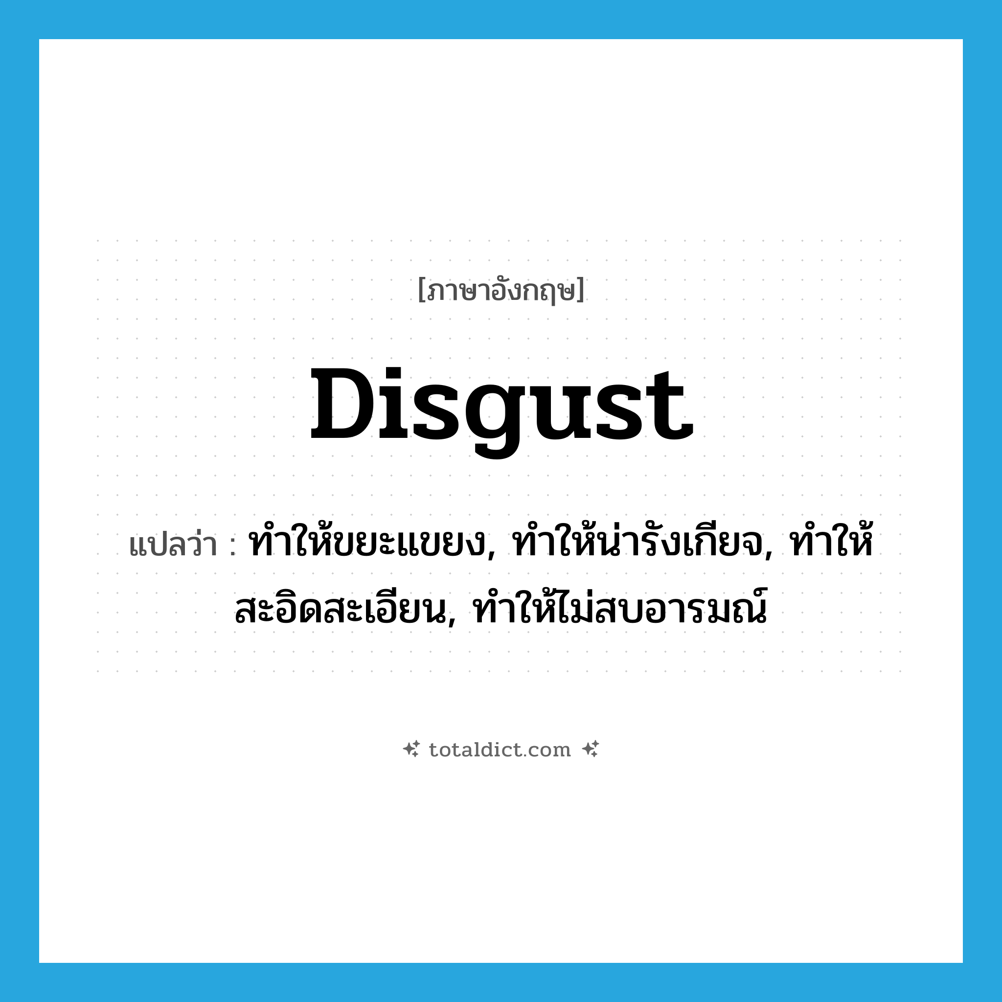 disgust แปลว่า?, คำศัพท์ภาษาอังกฤษ disgust แปลว่า ทำให้ขยะแขยง, ทำให้น่ารังเกียจ, ทำให้สะอิดสะเอียน, ทำให้ไม่สบอารมณ์ ประเภท VT หมวด VT