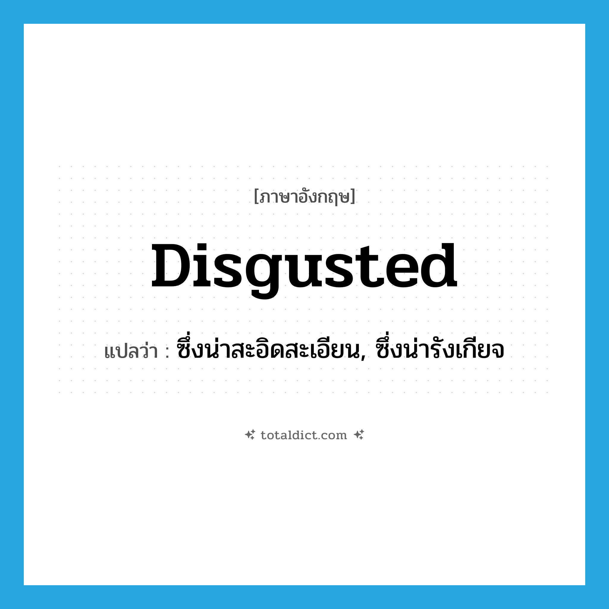 disgusted แปลว่า?, คำศัพท์ภาษาอังกฤษ disgusted แปลว่า ซึ่งน่าสะอิดสะเอียน, ซึ่งน่ารังเกียจ ประเภท ADJ หมวด ADJ
