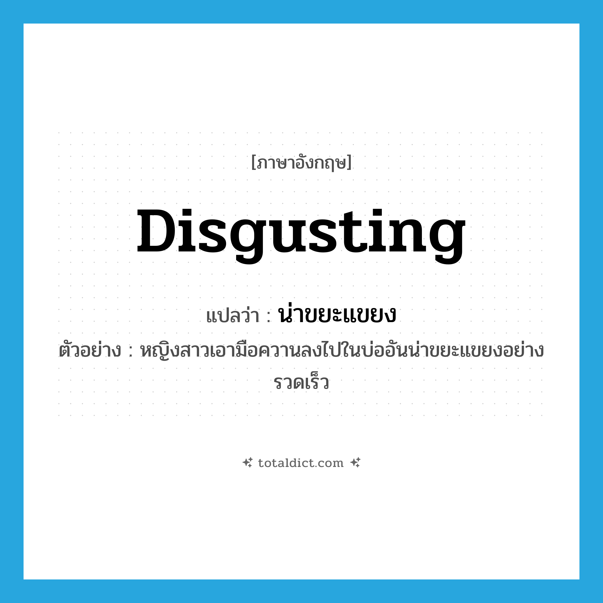 disgusting แปลว่า?, คำศัพท์ภาษาอังกฤษ disgusting แปลว่า น่าขยะแขยง ประเภท ADJ ตัวอย่าง หญิงสาวเอามือควานลงไปในบ่ออันน่าขยะแขยงอย่างรวดเร็ว หมวด ADJ