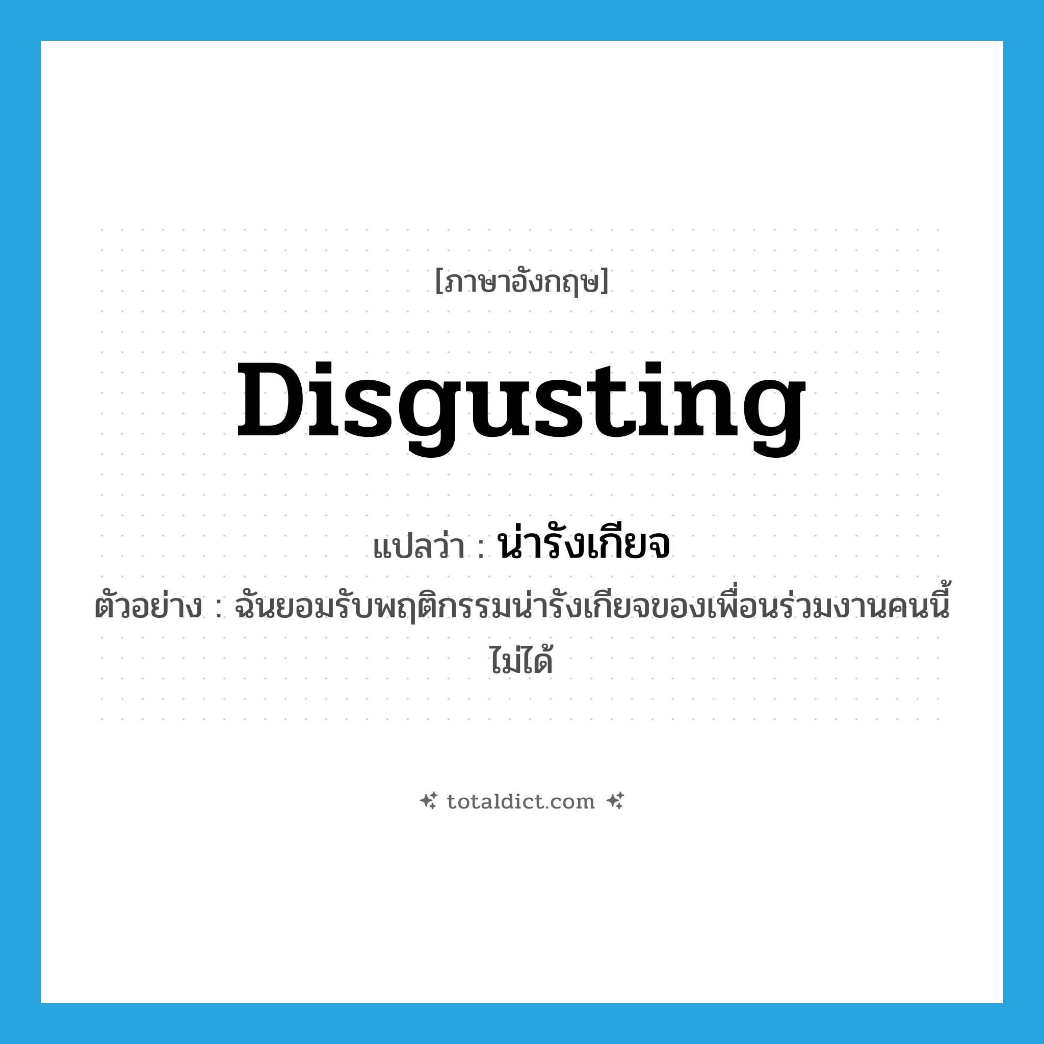 disgusting แปลว่า?, คำศัพท์ภาษาอังกฤษ disgusting แปลว่า น่ารังเกียจ ประเภท ADJ ตัวอย่าง ฉันยอมรับพฤติกรรมน่ารังเกียจของเพื่อนร่วมงานคนนี้ไม่ได้ หมวด ADJ