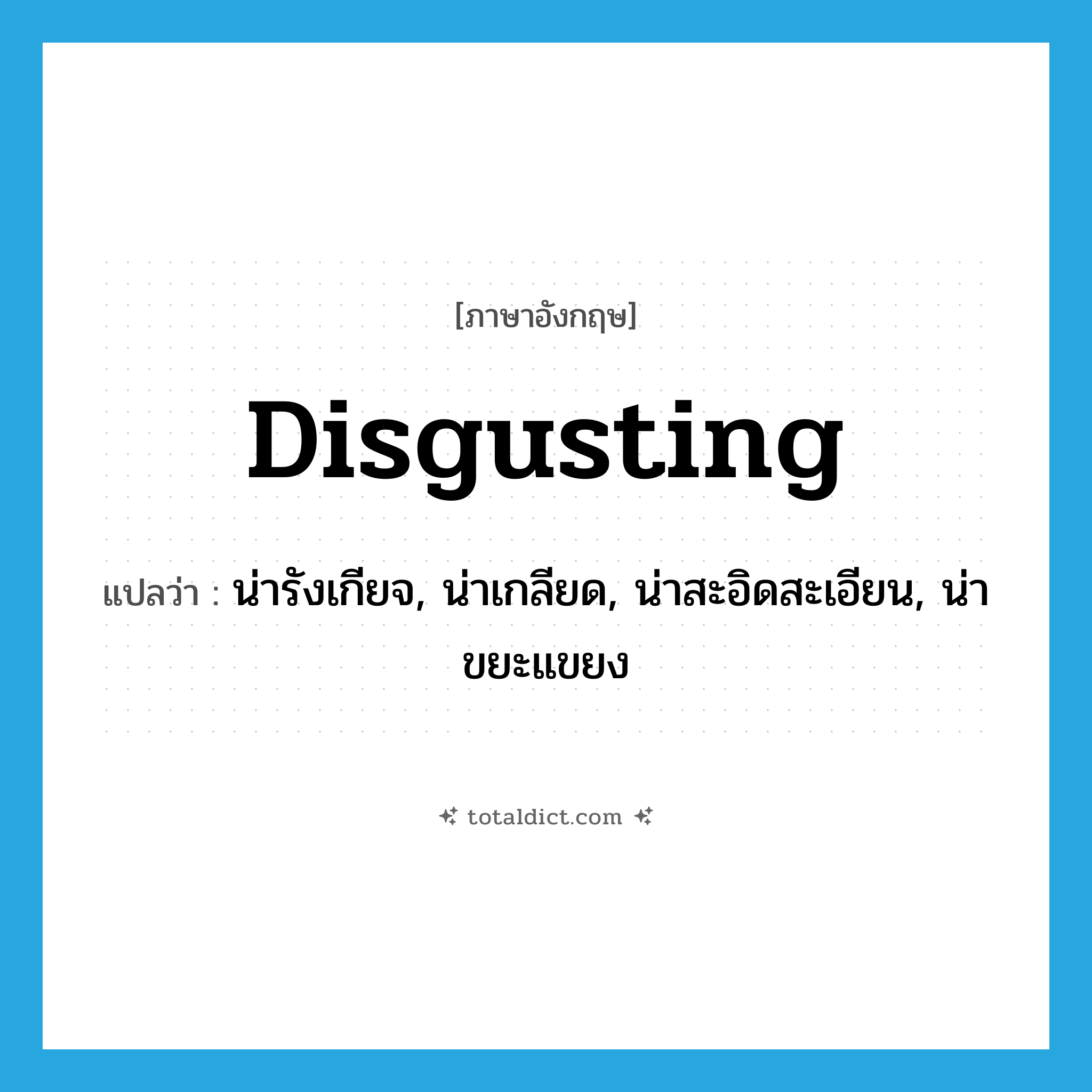 disgusting แปลว่า?, คำศัพท์ภาษาอังกฤษ disgusting แปลว่า น่ารังเกียจ, น่าเกลียด, น่าสะอิดสะเอียน, น่าขยะแขยง ประเภท ADJ หมวด ADJ