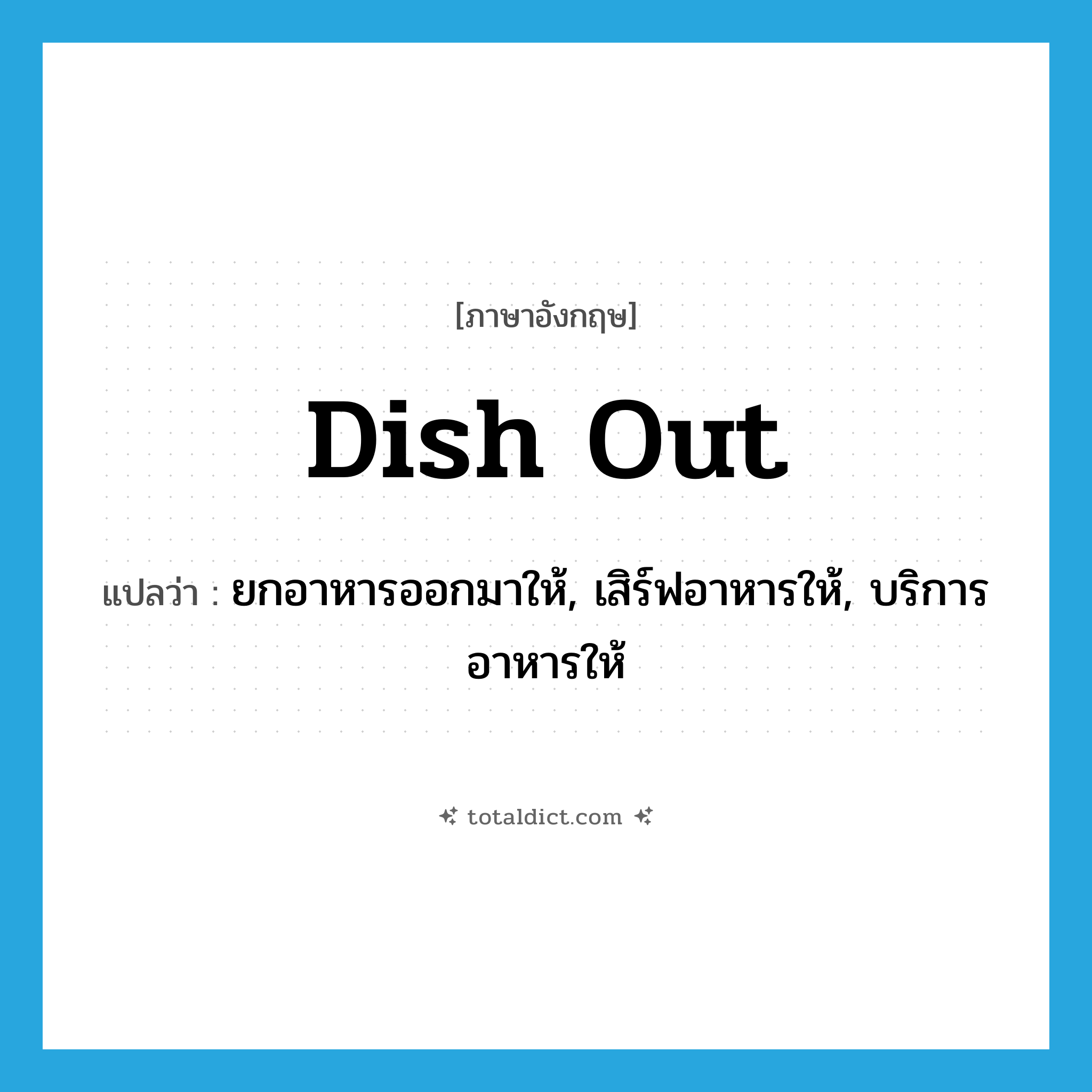 dish out แปลว่า?, คำศัพท์ภาษาอังกฤษ dish out แปลว่า ยกอาหารออกมาให้, เสิร์ฟอาหารให้, บริการอาหารให้ ประเภท PHRV หมวด PHRV