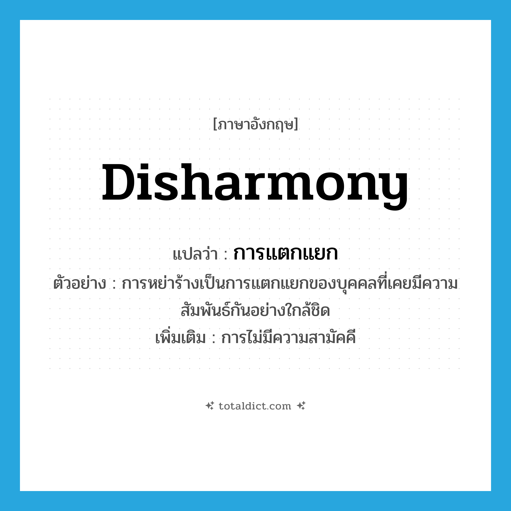 การแตกแยก ภาษาอังกฤษ?, คำศัพท์ภาษาอังกฤษ การแตกแยก แปลว่า disharmony ประเภท N ตัวอย่าง การหย่าร้างเป็นการแตกแยกของบุคคลที่เคยมีความสัมพันธ์กันอย่างใกล้ชิด เพิ่มเติม การไม่มีความสามัคคี หมวด N
