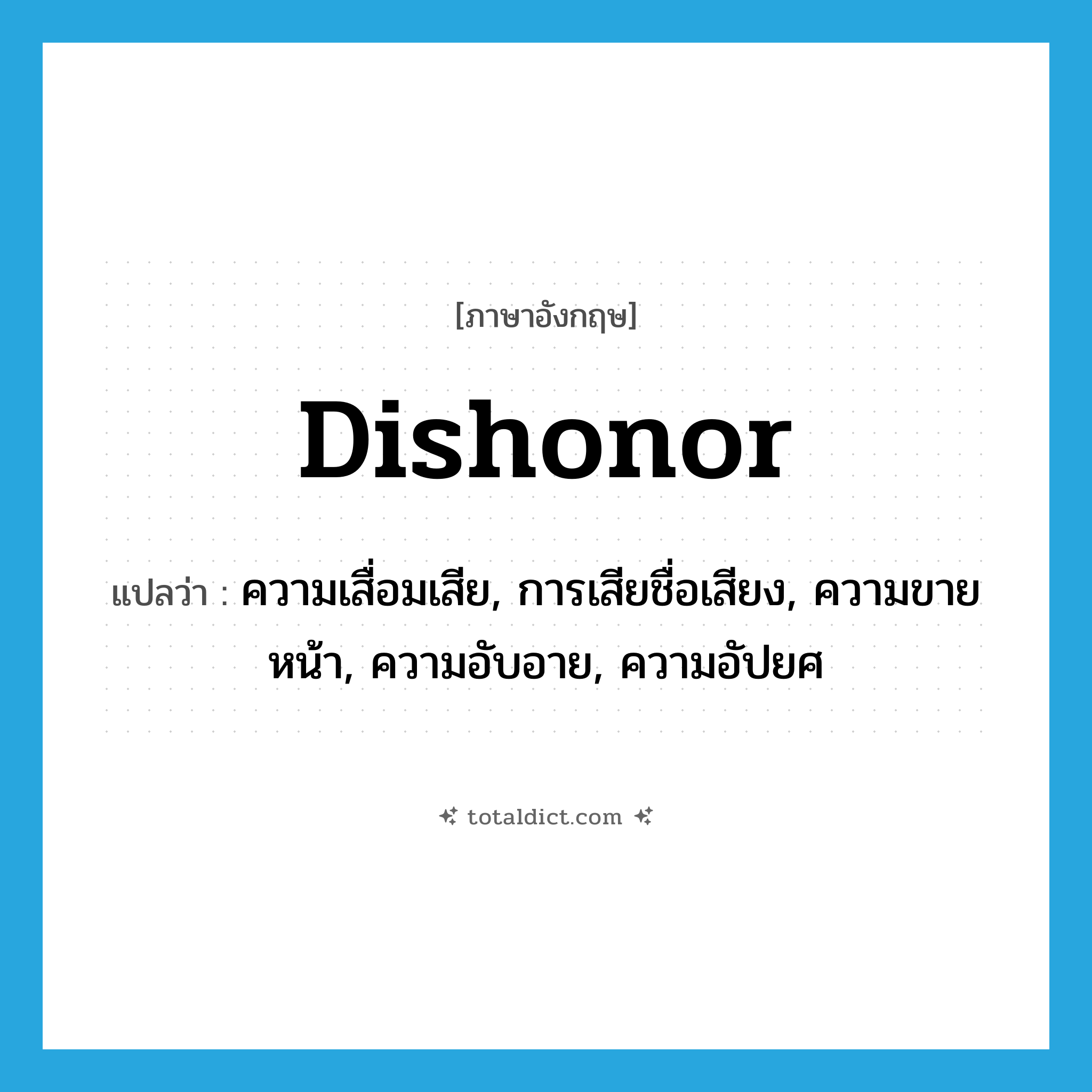 dishonor แปลว่า?, คำศัพท์ภาษาอังกฤษ dishonor แปลว่า ความเสื่อมเสีย, การเสียชื่อเสียง, ความขายหน้า, ความอับอาย, ความอัปยศ ประเภท N หมวด N
