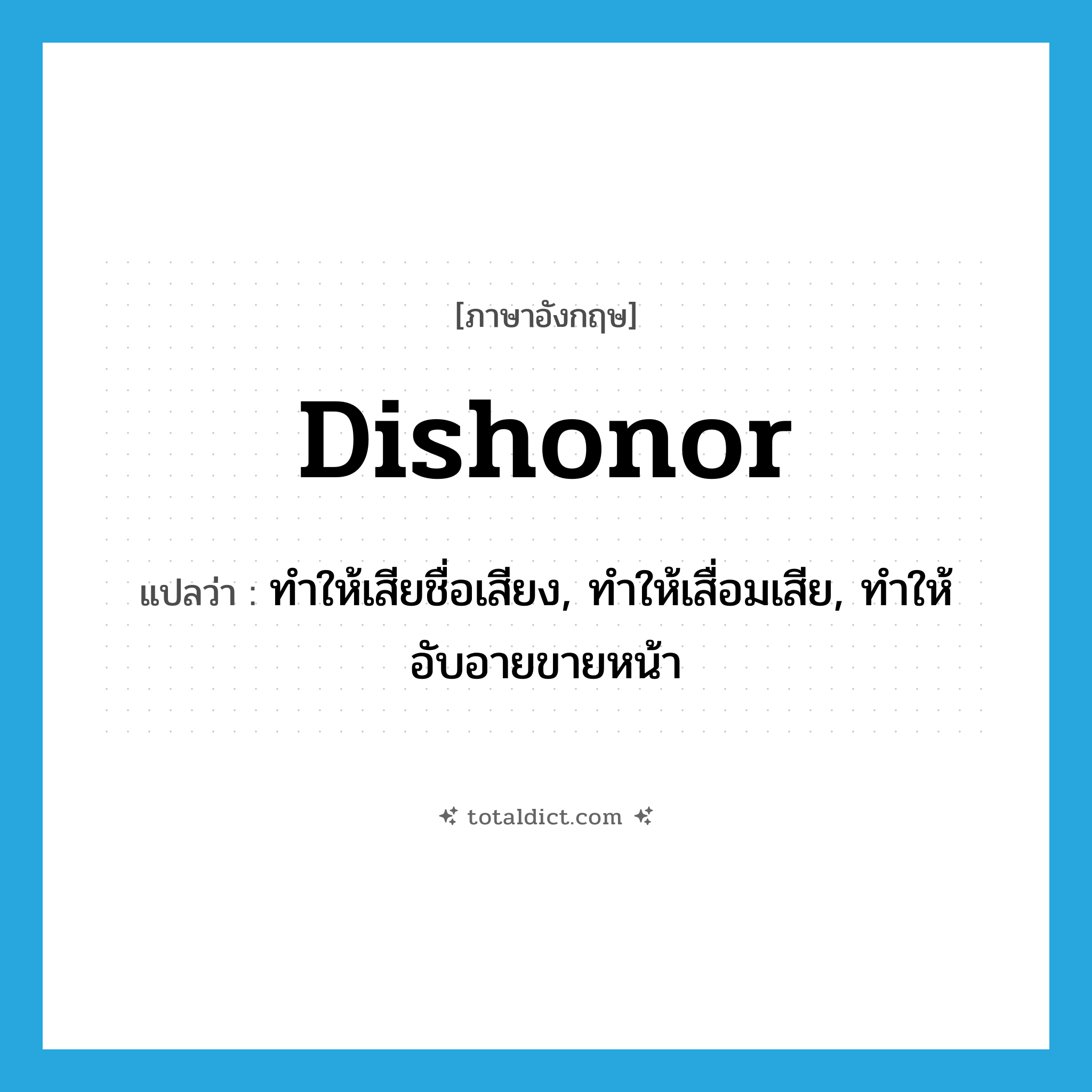dishonor แปลว่า?, คำศัพท์ภาษาอังกฤษ dishonor แปลว่า ทำให้เสียชื่อเสียง, ทำให้เสื่อมเสีย, ทำให้อับอายขายหน้า ประเภท VT หมวด VT