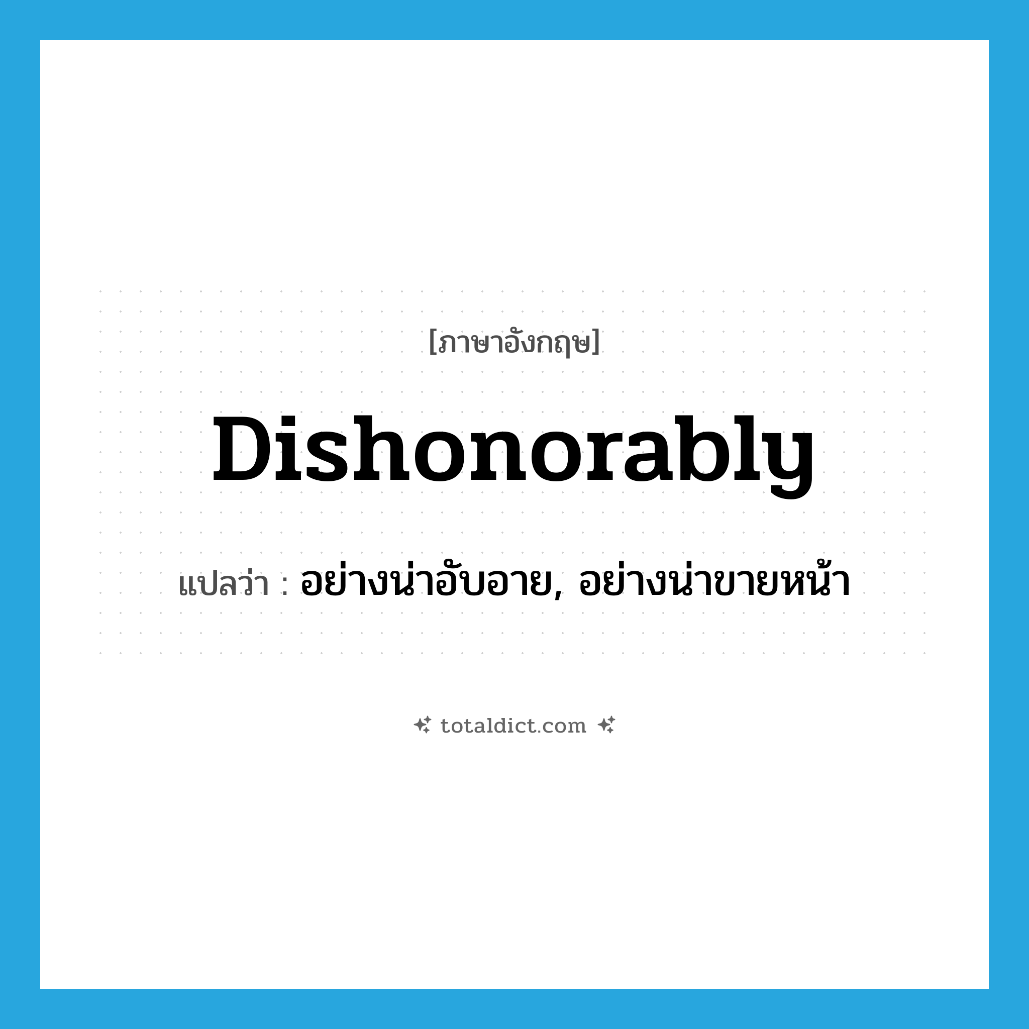 dishonorably แปลว่า?, คำศัพท์ภาษาอังกฤษ dishonorably แปลว่า อย่างน่าอับอาย, อย่างน่าขายหน้า ประเภท ADV หมวด ADV