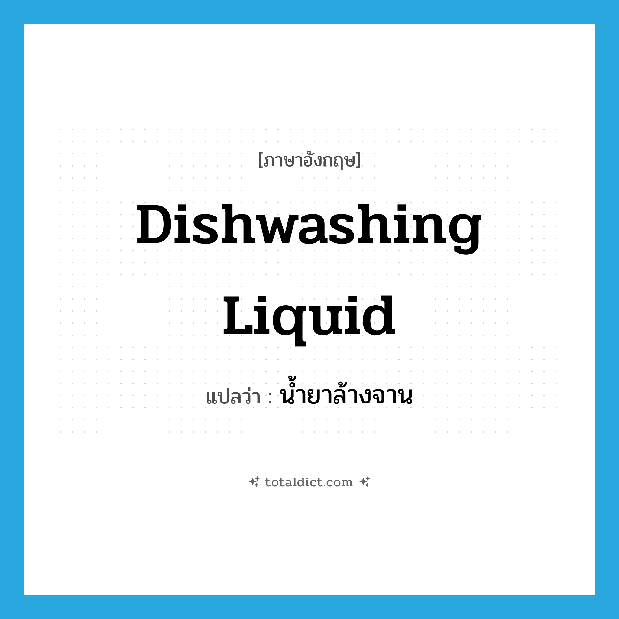 dishwashing liquid แปลว่า?, คำศัพท์ภาษาอังกฤษ dishwashing liquid แปลว่า น้ำยาล้างจาน ประเภท N หมวด N