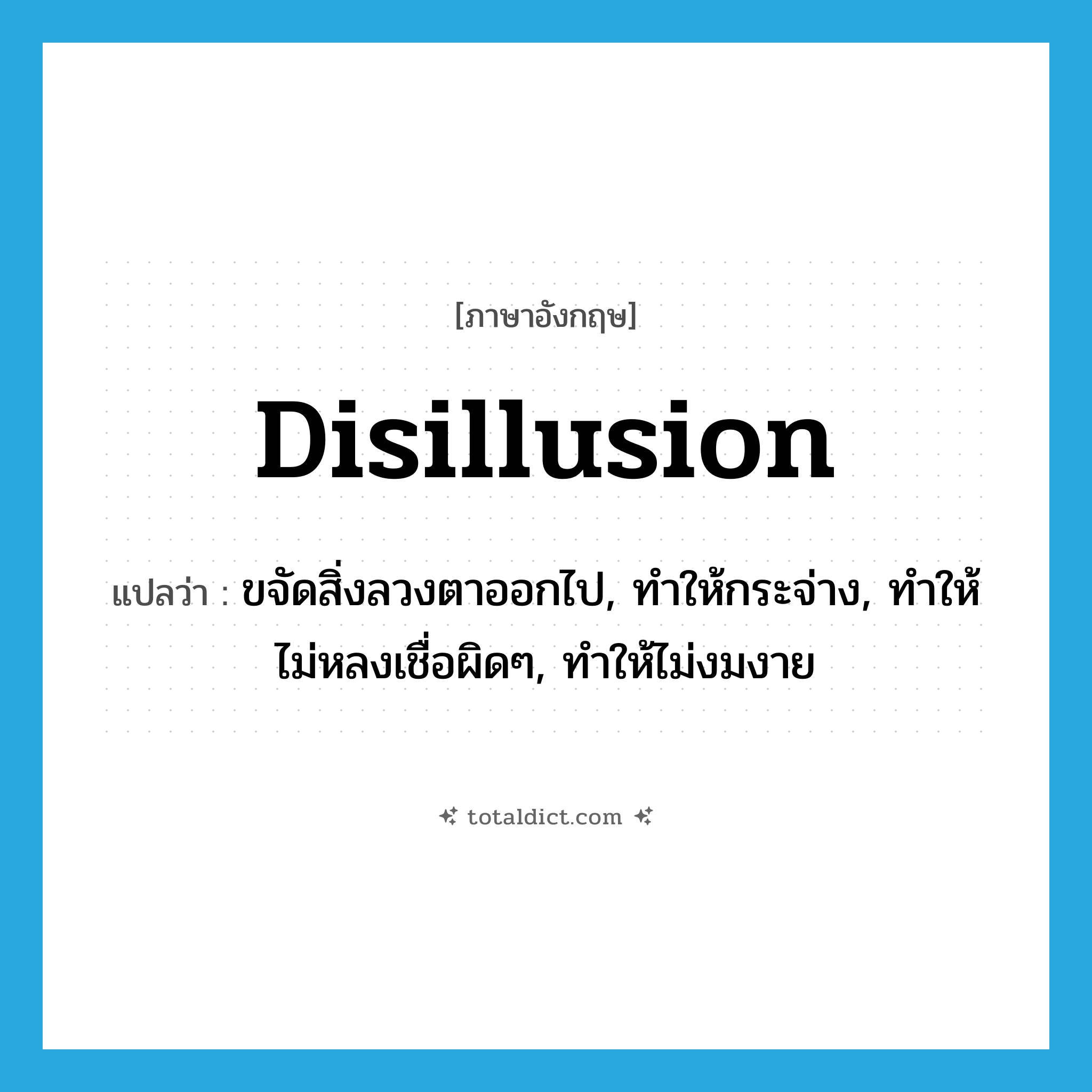 disillusion แปลว่า?, คำศัพท์ภาษาอังกฤษ disillusion แปลว่า ขจัดสิ่งลวงตาออกไป, ทำให้กระจ่าง, ทำให้ไม่หลงเชื่อผิดๆ, ทำให้ไม่งมงาย ประเภท VT หมวด VT