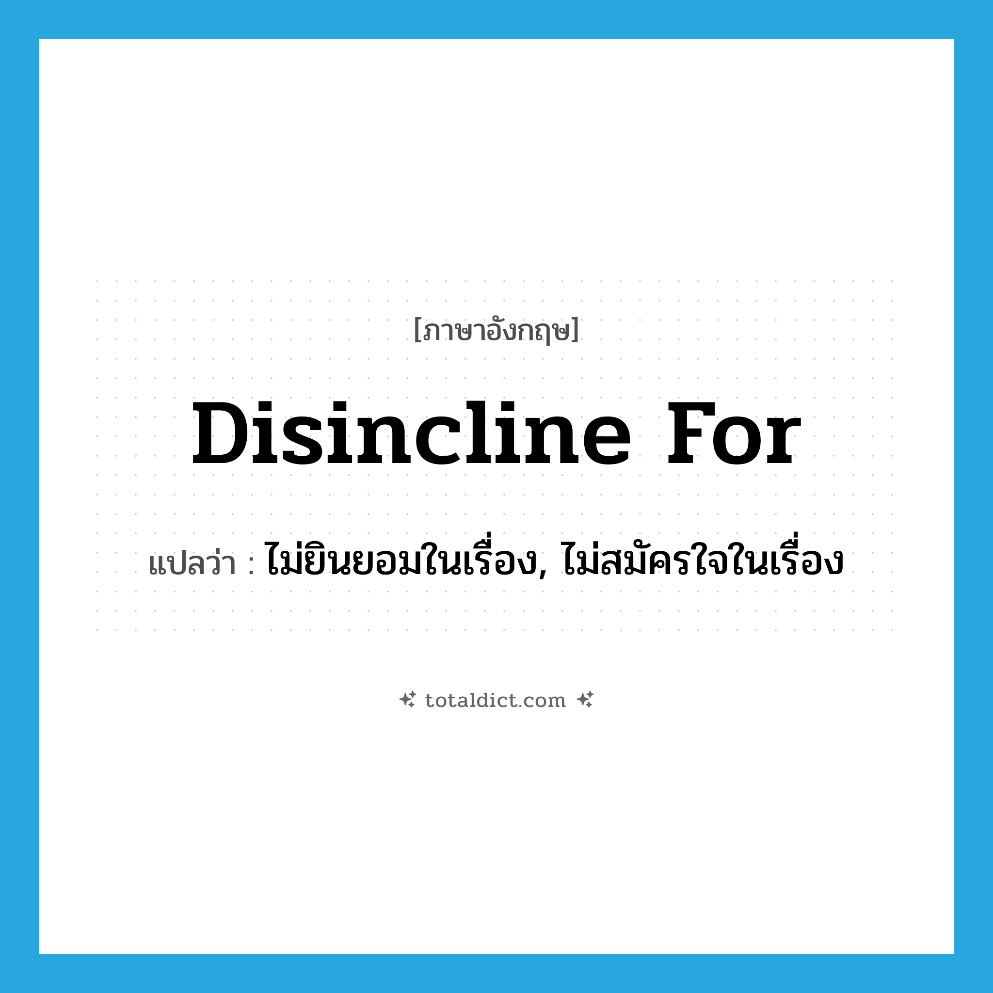disincline for แปลว่า?, คำศัพท์ภาษาอังกฤษ disincline for แปลว่า ไม่ยินยอมในเรื่อง, ไม่สมัครใจในเรื่อง ประเภท PHRV หมวด PHRV
