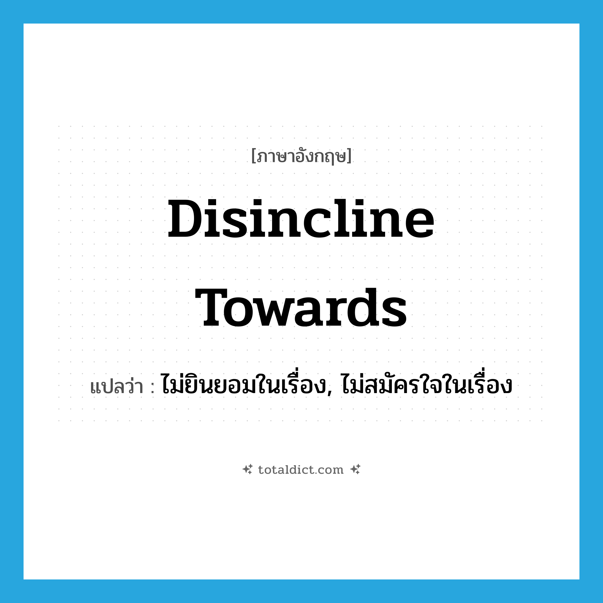 disincline towards แปลว่า?, คำศัพท์ภาษาอังกฤษ disincline towards แปลว่า ไม่ยินยอมในเรื่อง, ไม่สมัครใจในเรื่อง ประเภท PHRV หมวด PHRV