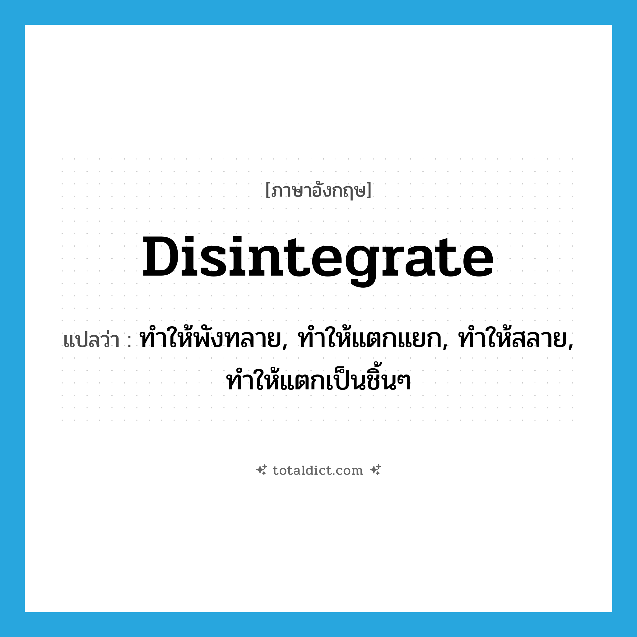 disintegrate แปลว่า?, คำศัพท์ภาษาอังกฤษ disintegrate แปลว่า ทำให้พังทลาย, ทำให้แตกแยก, ทำให้สลาย, ทำให้แตกเป็นชิ้นๆ ประเภท VT หมวด VT
